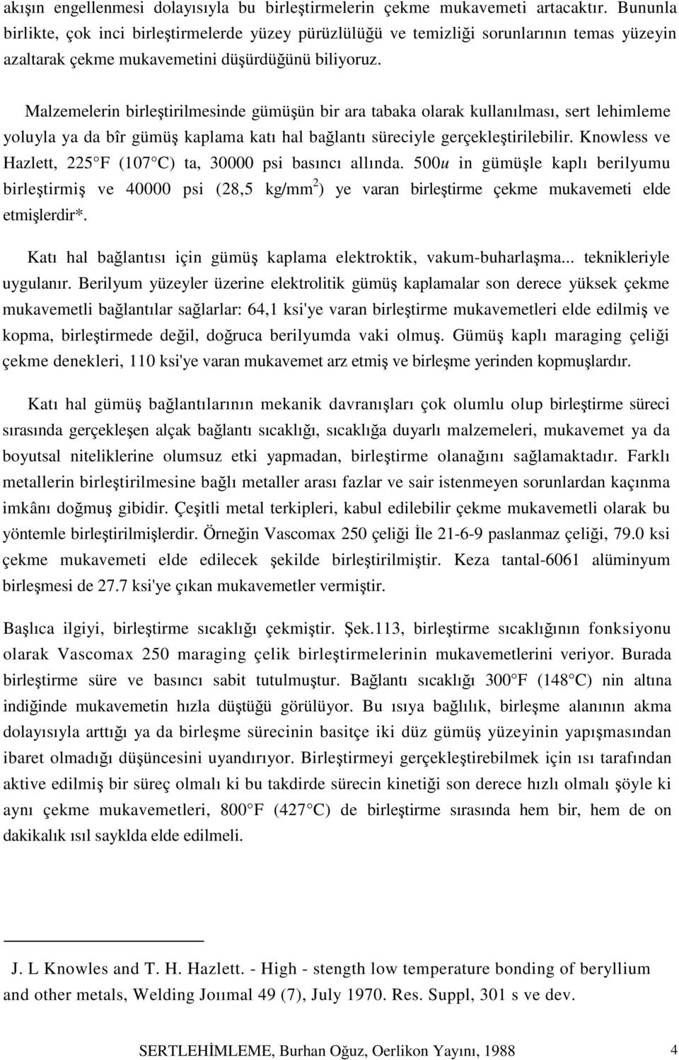 Malzemelerin birleştirilmesinde gümüşün bir ara tabaka olarak kullanılması, sert lehimleme yoluyla ya da bîr gümüş kaplama katı hal bağlantı süreciyle gerçekleştirilebilir.