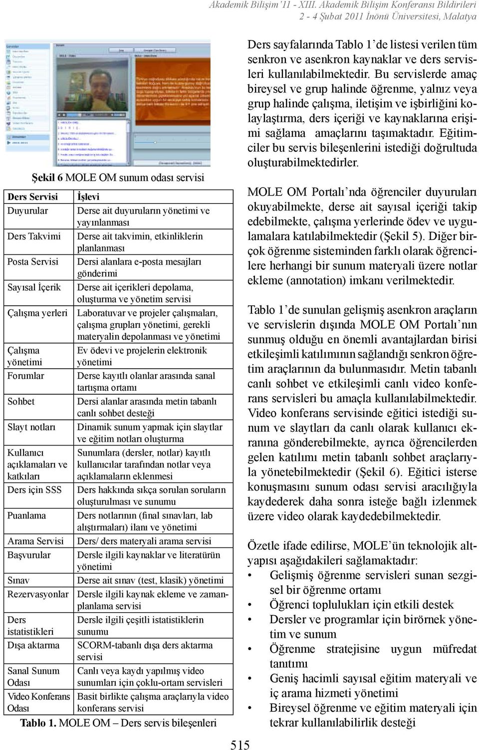 materyalin depolanması ve yönetimi Çalışma Ev ödevi ve projelerin elektronik yönetimi yönetimi Forumlar Derse kayıtlı olanlar arasında sanal tartışma ortamı Sohbet Dersi alanlar arasında metin