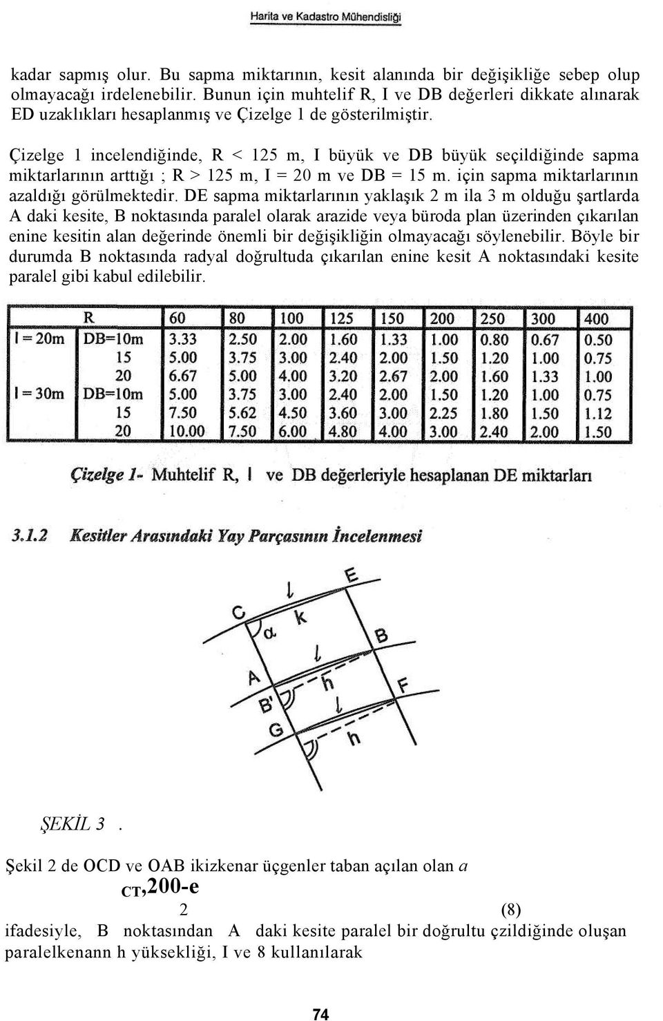 Çizelge 1 incelendiğinde, R < 125 m, I büyük ve DB büyük seçildiğinde sapma miktarlarının arttığı ; R > 125 m, I = 20 m ve DB = 15 m. için sapma miktarlarının azaldığı görülmektedir.