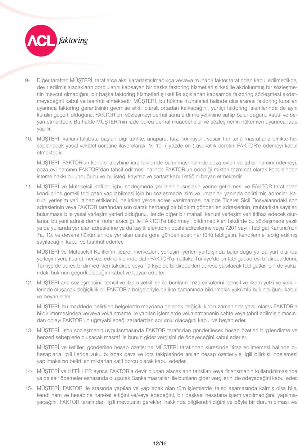 MÜŞTERİ, bu hükme muhalefeti halinde uluslararası faktoring kuralları uyarınca faktoring garantisinin geçmişe etkili olarak ortadan kalkacağını, yurtiçi faktoring işlemlerinde de aynı kuralın geçerli