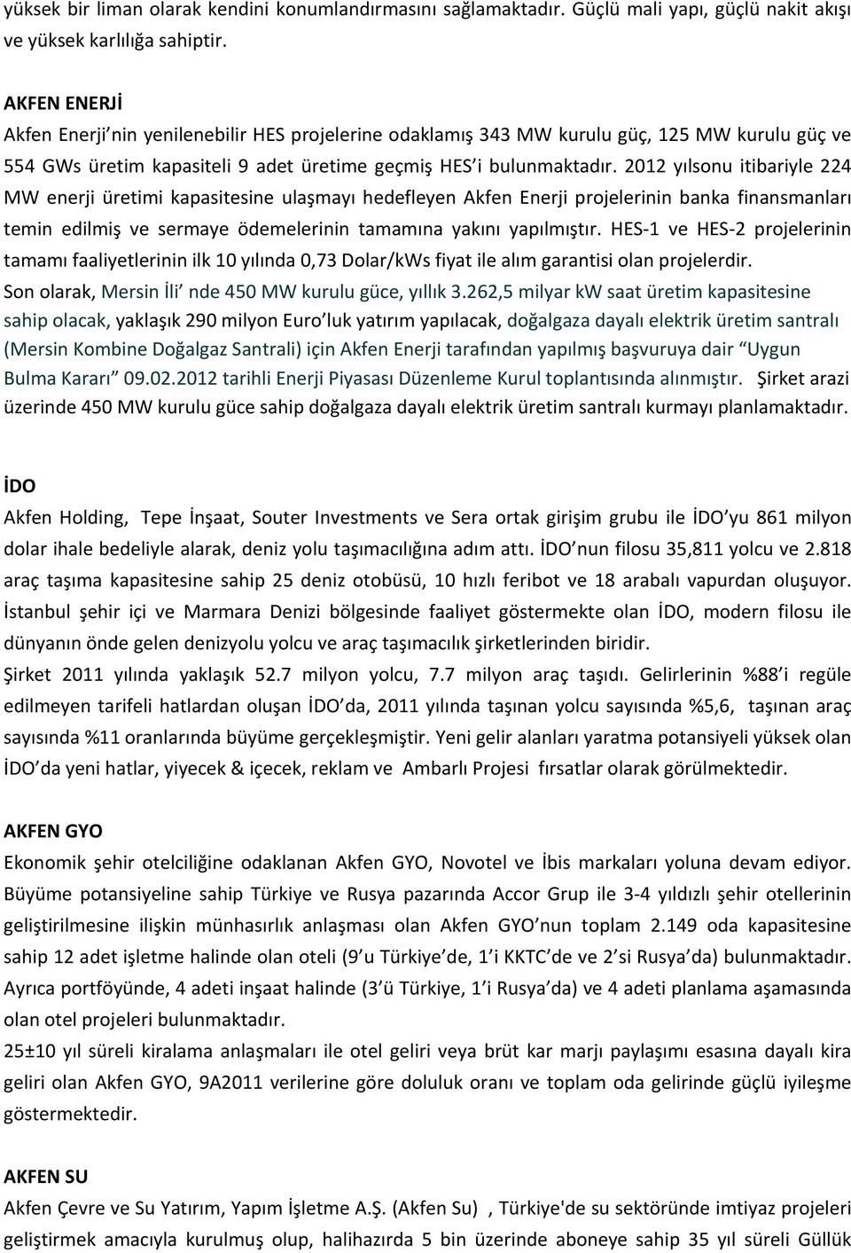 2012 yılsonu itibariyle 224 MW enerji üretimi kapasitesine ulaşmayı hedefleyen Akfen Enerji projelerinin banka finansmanları temin edilmiş ve sermaye ödemelerinin tamamına yakını yapılmıştır.