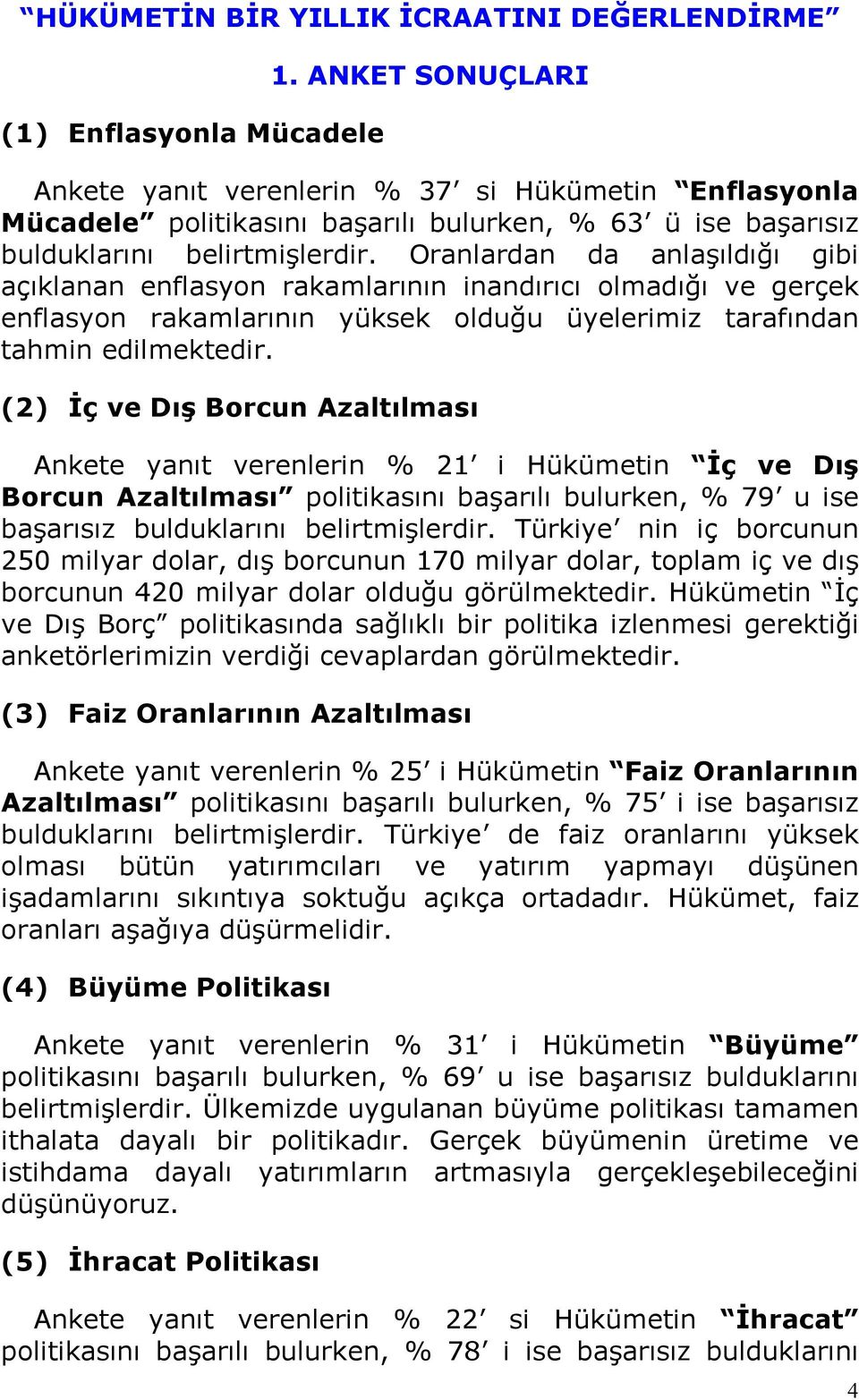 Oranlardan da anlaşıldığı gibi açıklanan enflasyon rakamlarının inandırıcı olmadığı ve gerçek enflasyon rakamlarının yüksek olduğu üyelerimiz tarafından tahmin edilmektedir.