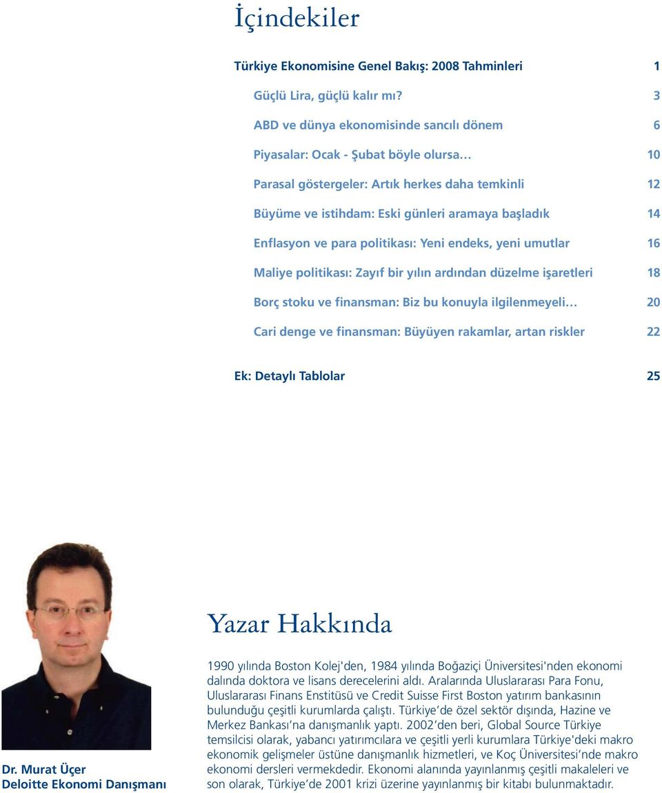 ve para politikası: Yeni endeks, yeni umutlar 16 Maliye politikası: Zayıf bir yılın ardından düzelme işaretleri 18 Borç stoku ve finansman: Biz bu konuyla ilgilenmeyeli 20 Cari denge ve finansman: