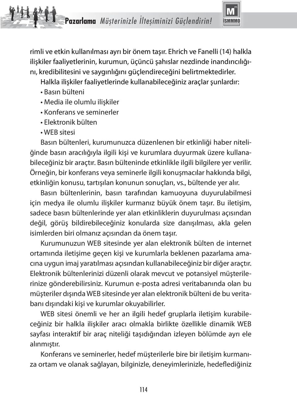 Halkla ilişkiler faaliyetlerinde kullanabileceğiniz araçlar şunlardır: Basın bülteni Media ile olumlu ilişkiler Konferans ve seminerler Elektronik bülten WEB sitesi Basın bültenleri, kurumunuzca