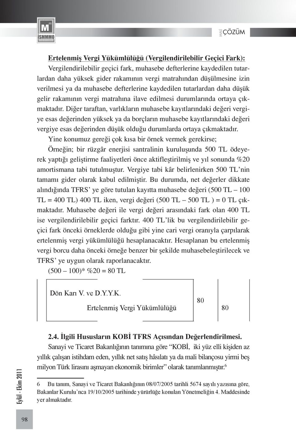 Diğer taraftan, varlıkların muhasebe kayıtlarındaki değeri vergiye esas değerinden yüksek ya da borçların muhasebe kayıtlarındaki değeri vergiye esas değerinden düşük olduğu durumlarda ortaya