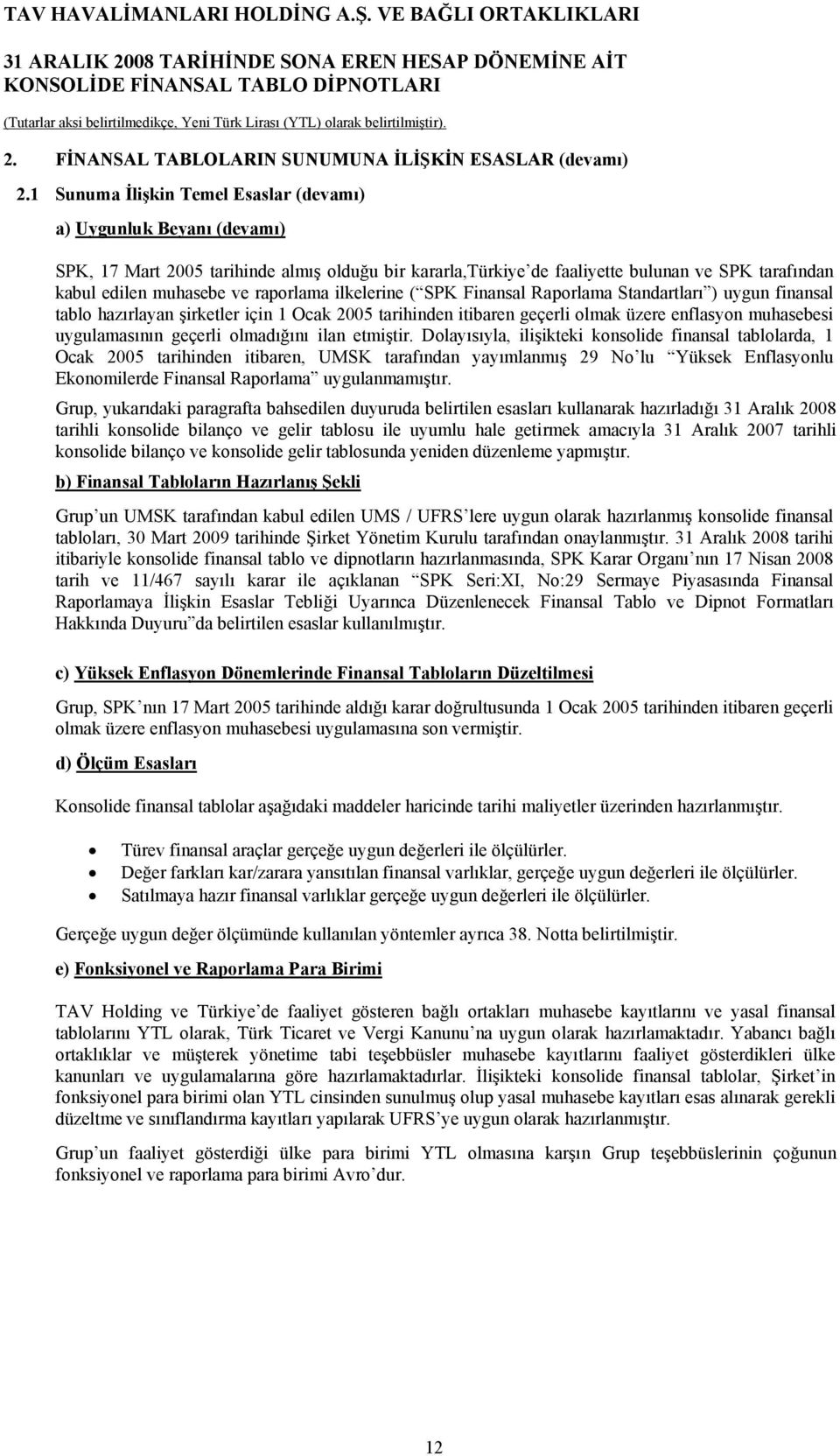 raporlama ilkelerine ( SPK Finansal Raporlama Standartları ) uygun finansal tablo hazırlayan şirketler için 1 Ocak 2005 tarihinden itibaren geçerli olmak üzere enflasyon muhasebesi uygulamasının