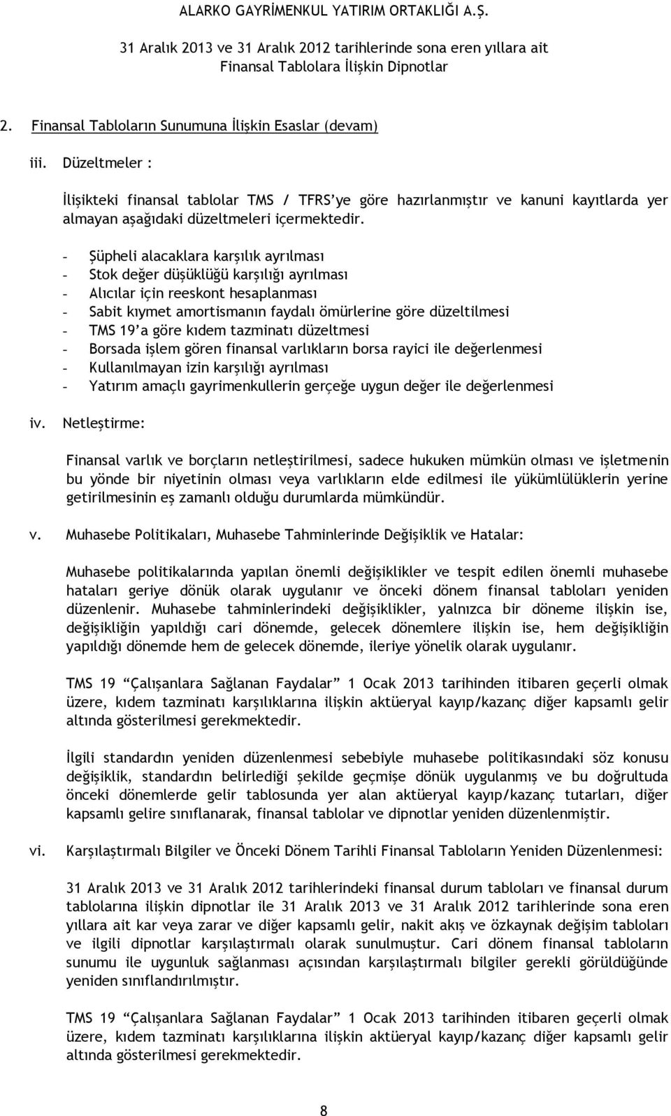 - Şüpheli alacaklara karşılık ayrılması - Stok değer düşüklüğü karşılığı ayrılması - Alıcılar için reeskont hesaplanması - Sabit kıymet amortismanın faydalı ömürlerine göre düzeltilmesi - TMS 19 a