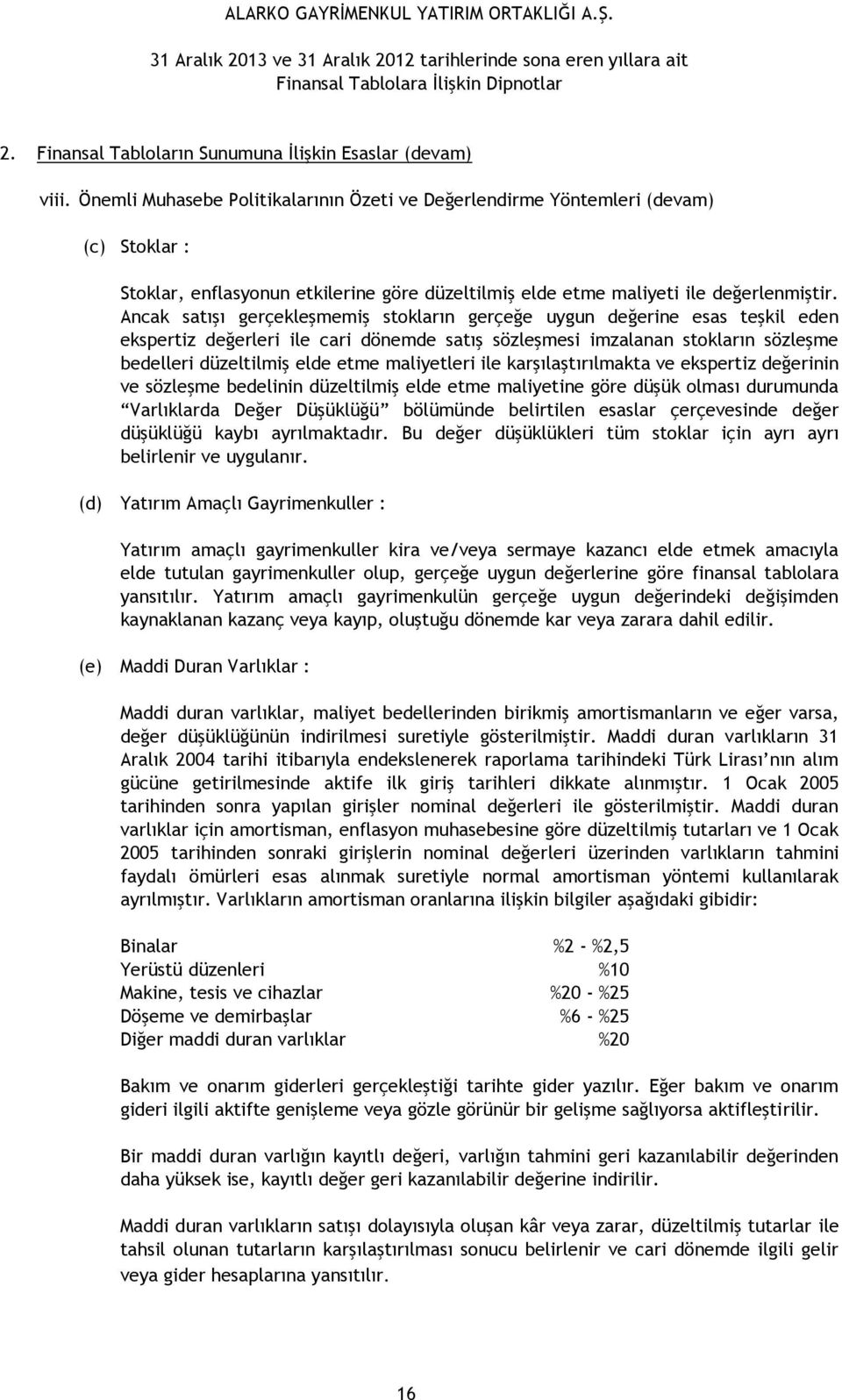 Ancak satışı gerçekleşmemiş stokların gerçeğe uygun değerine esas teşkil eden ekspertiz değerleri ile cari dönemde satış sözleşmesi imzalanan stokların sözleşme bedelleri düzeltilmiş elde etme