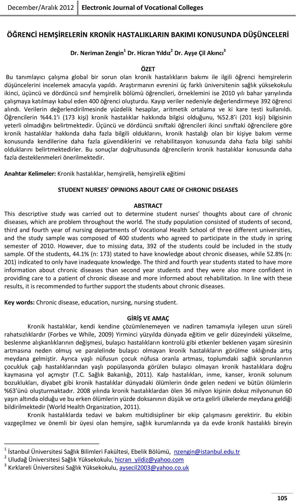 Araştırmanın evrenini üç farklı üniversitenin sağlık yüksekokulu ikinci, üçüncü ve dördüncü sınıf hemşirelik bölümü öğrencileri, örneklemini ise 2010 yılı bahar yarıyılında çalışmaya katılmayı kabul