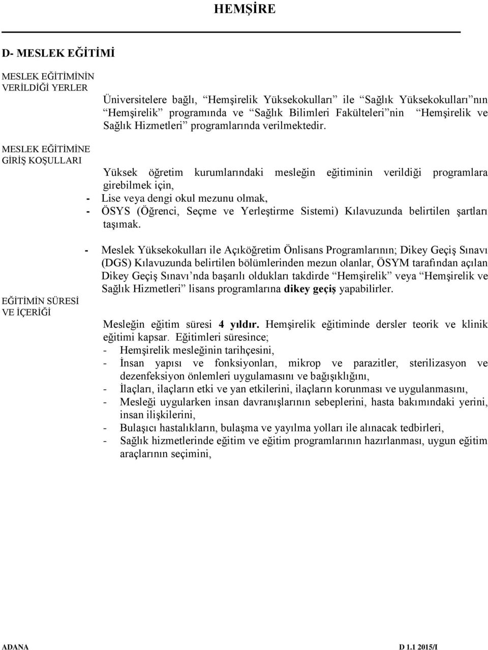 MESLEK EĞİTİMİNE GİRİŞ KOŞULLARI Yüksek öğretim kurumlarındaki mesleğin eğitiminin verildiği programlara girebilmek için, - Lise veya dengi okul mezunu olmak, - ÖSYS (Öğrenci, Seçme ve Yerleştirme