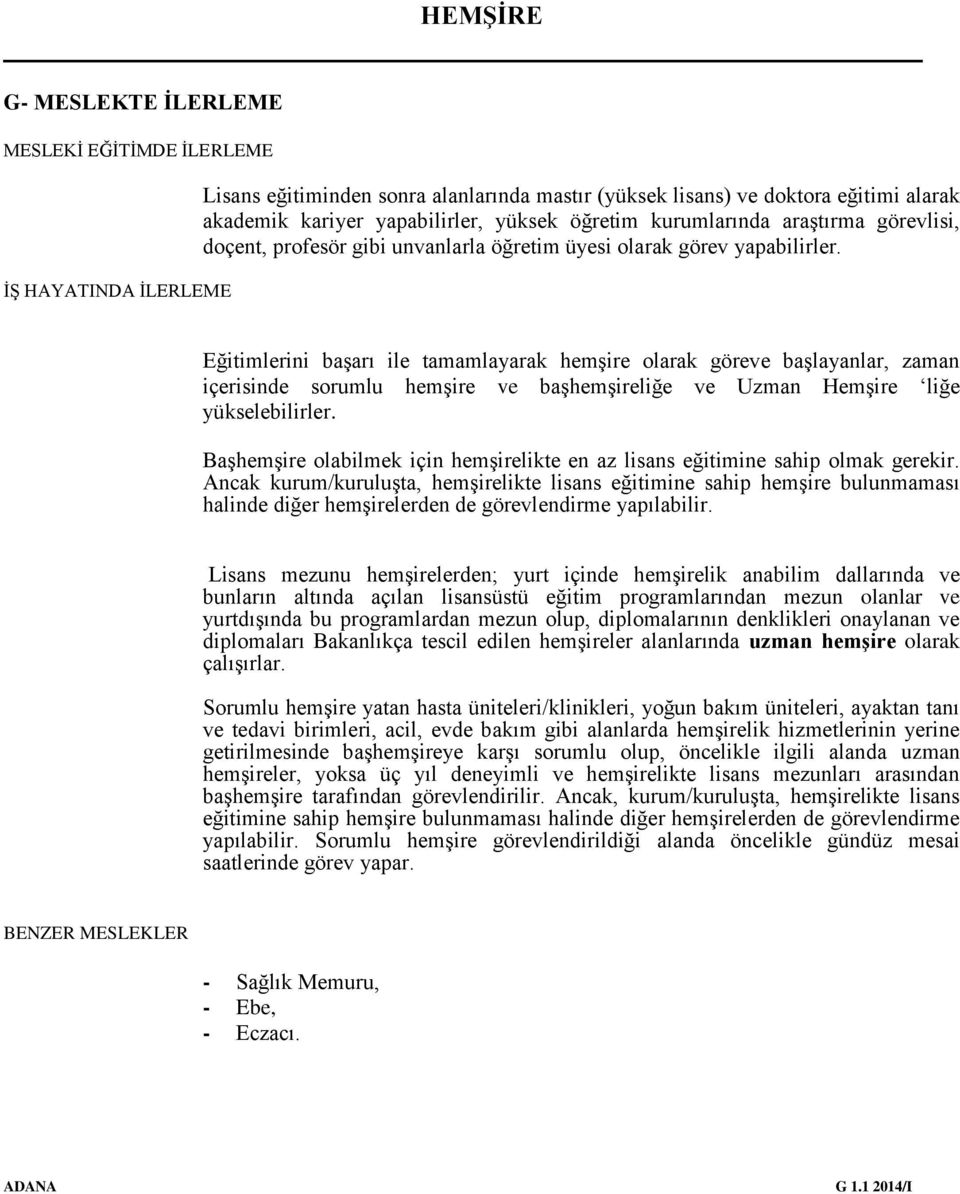 Eğitimlerini başarı ile tamamlayarak hemşire olarak göreve başlayanlar, zaman içerisinde sorumlu hemşire ve başhemşireliğe ve Uzman Hemşire liğe yükselebilirler.