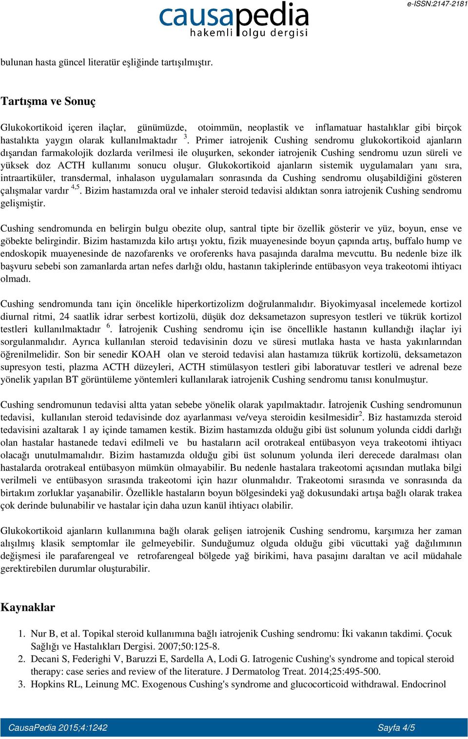 Primer iatrojenik Cushing sendromu glukokortikoid ajanların dışarıdan farmakolojik dozlarda verilmesi ile oluşurken, sekonder iatrojenik Cushing sendromu uzun süreli ve yüksek doz ACTH kullanımı