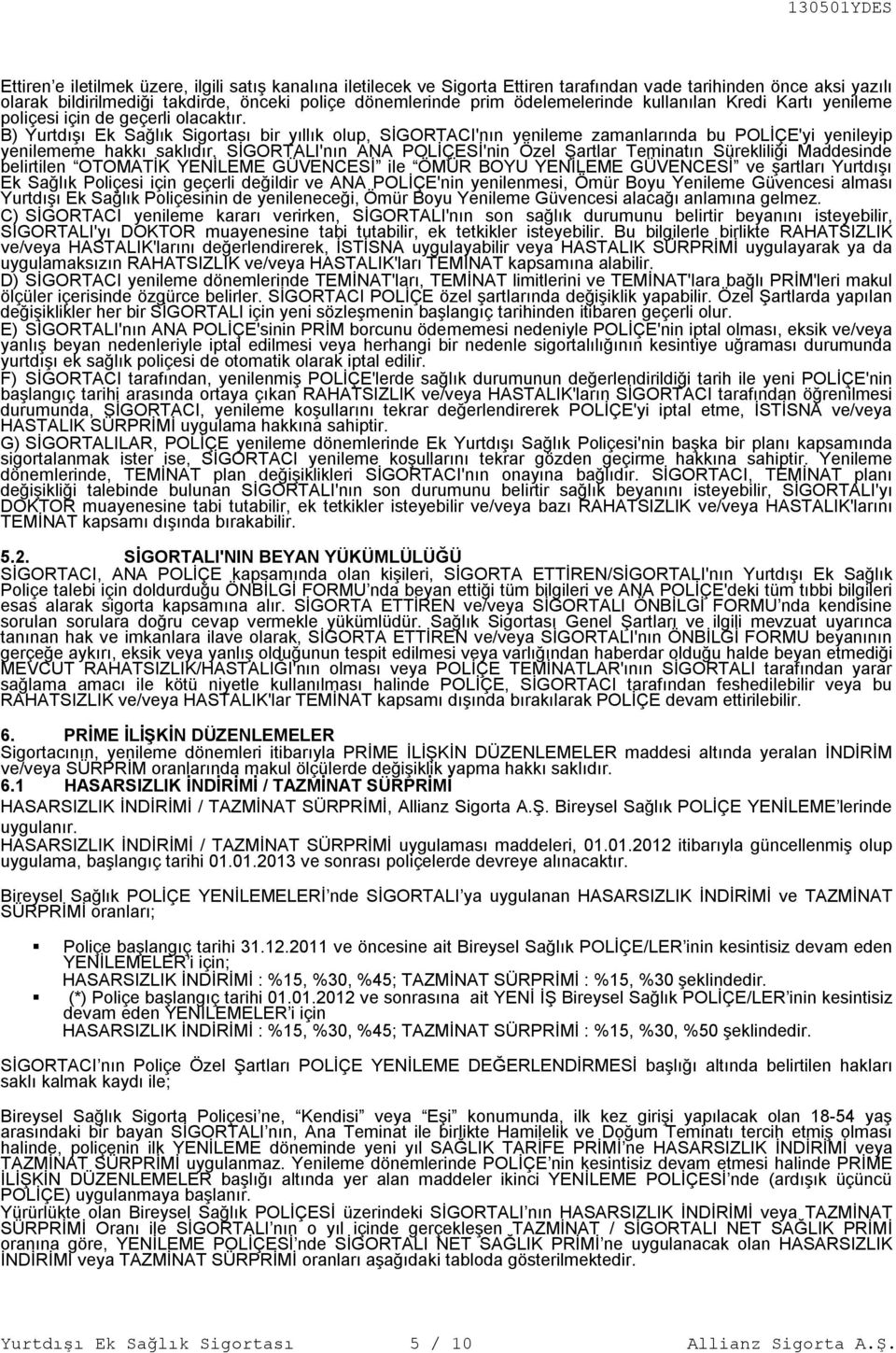 B) Yurtdışı Ek Sağlık Sigortası bir yıllık olup, SİGORTACI'nın yenileme zamanlarında bu POLİÇE'yi yenileyip yenilememe hakkı saklıdır.