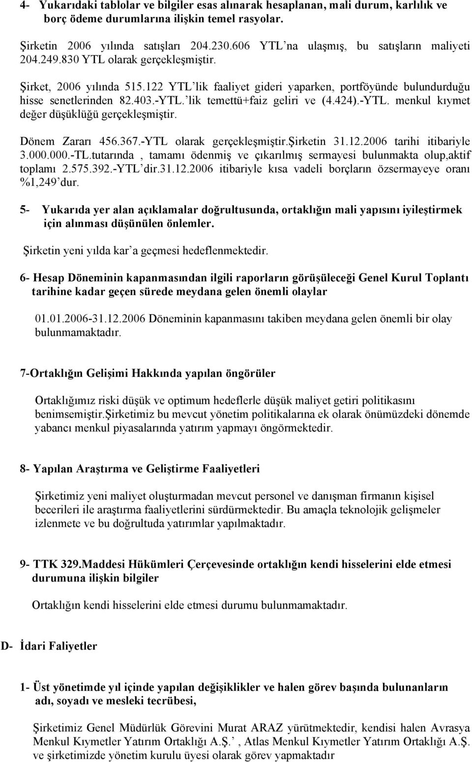 -YTL. lik temettü+faiz geliri ve (4.424).-YTL. menkul kıymet değer düşüklüğü gerçekleşmiştir. Dönem Zararı 456.367.-YTL olarak gerçekleşmiştir.şirketin 31.12.2006 tarihi itibariyle 3.000.000.-TL.