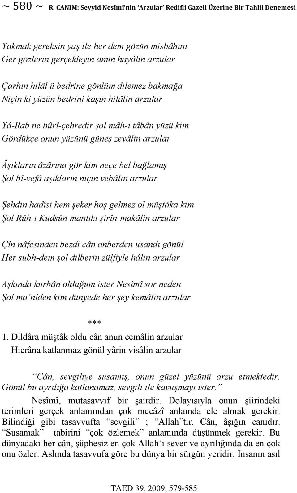 dilemez bakmağa Niçin ki yüzün bedrini kaşın hilâlin arzular Yâ-Rab ne hûrî-çehredir şol mâh-ı tâbân yüzü kim Gördükçe anun yüzünü güneş zevâlin arzular Âşıkların âzârına gör kim neçe bel bağlamış