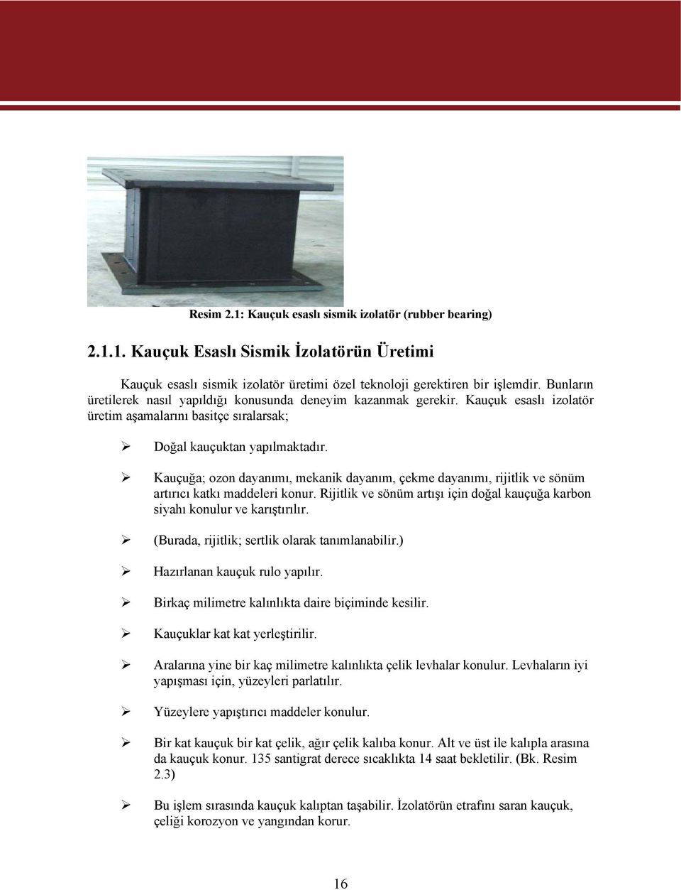 Kauçuğa; ozon dayanımı, mekanik dayanım, çekme dayanımı, rijitlik ve sönüm artırıcı katkı maddeleri konur. Rijitlik ve sönüm artışı için doğal kauçuğa karbon siyahı konulur ve karıştırılır.