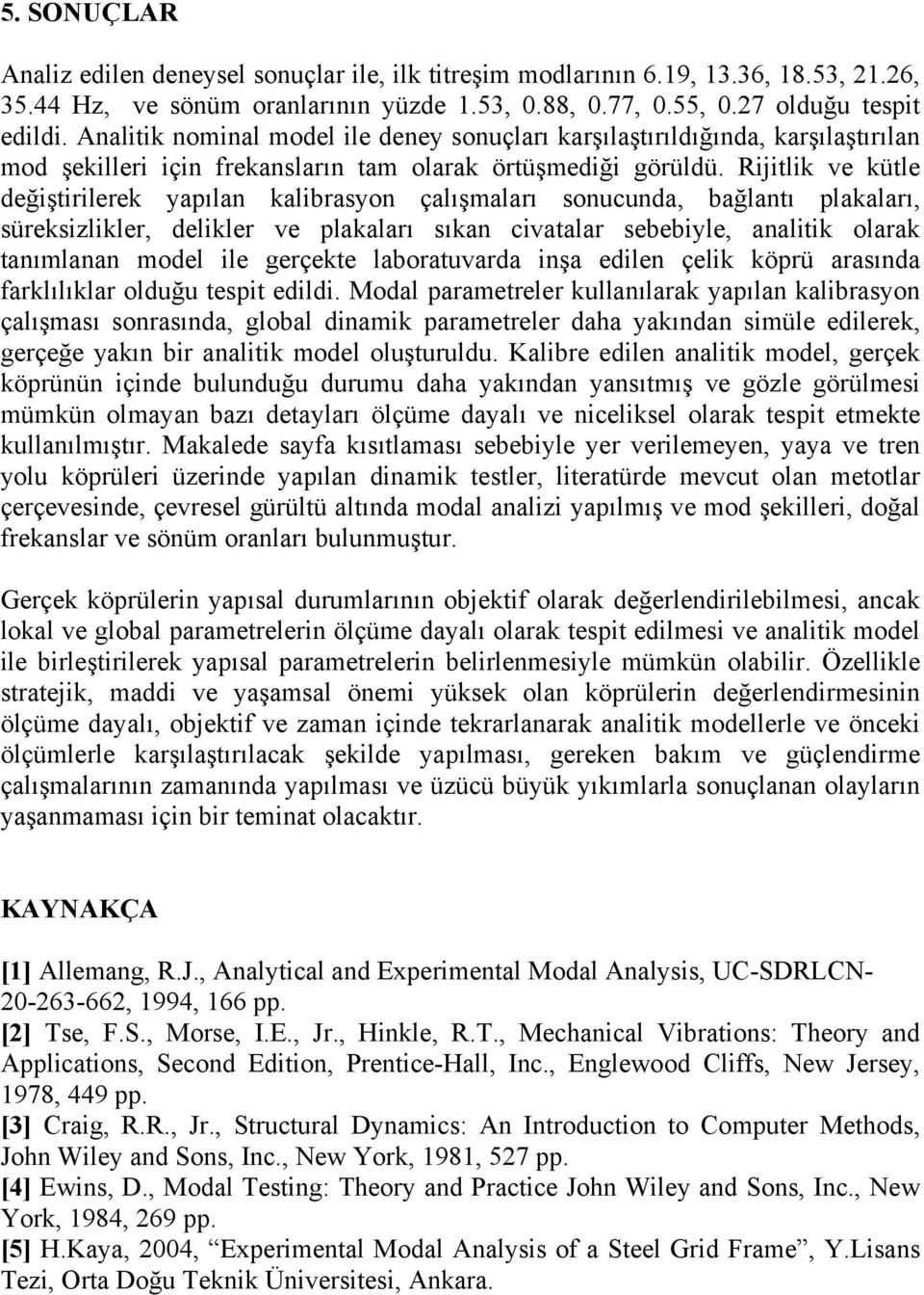 Rijitlik ve kütle değiştiileek yapılan kalibasyon çalışmalaı sonucunda, bağlantı plakalaı, süeksizlikle, delikle ve plakalaı sıkan civatala sebebiyle, analitik olaak tanımlanan model ile geçekte