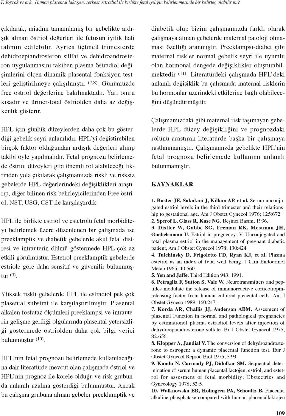 Ayrıca üçüncü trimesterde dehidroepiandrosteron sülfat ve dehidroandrosteron uygulanmasını takiben plasma östradiol değişimlerini ölçen dinamik plasental fonksiyon testleri geliştirilmeye