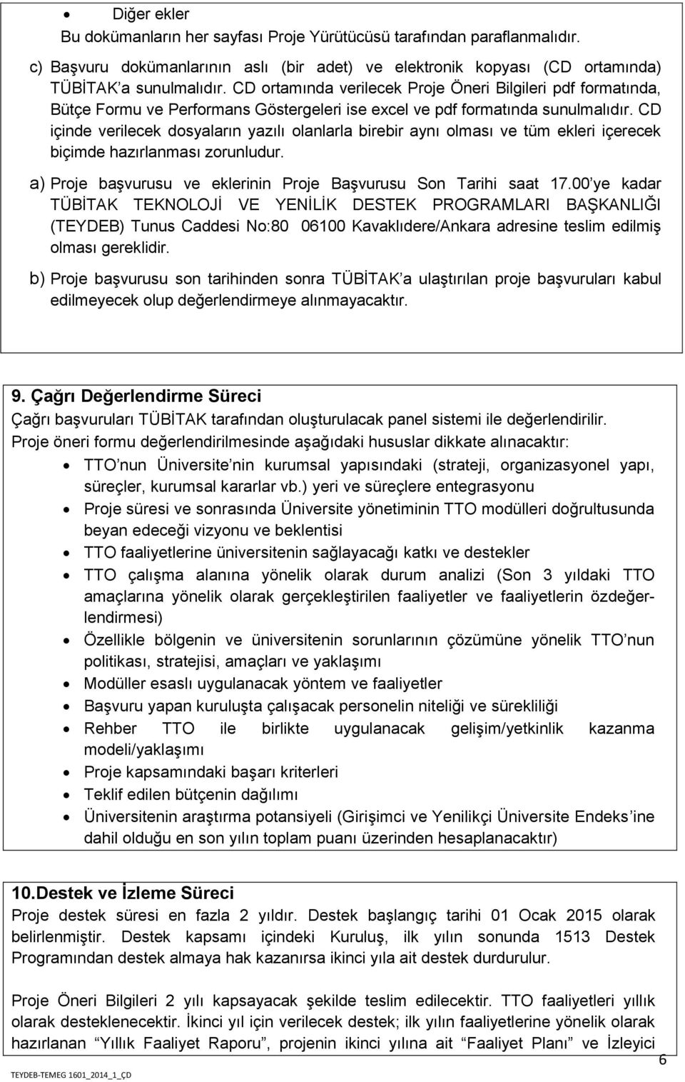 CD içinde verilecek dosyaların yazılı olanlarla birebir aynı olması ve tüm ekleri içerecek biçimde hazırlanması zorunludur. a) Proje başvurusu ve eklerinin Proje Başvurusu Son Tarihi saat 17.