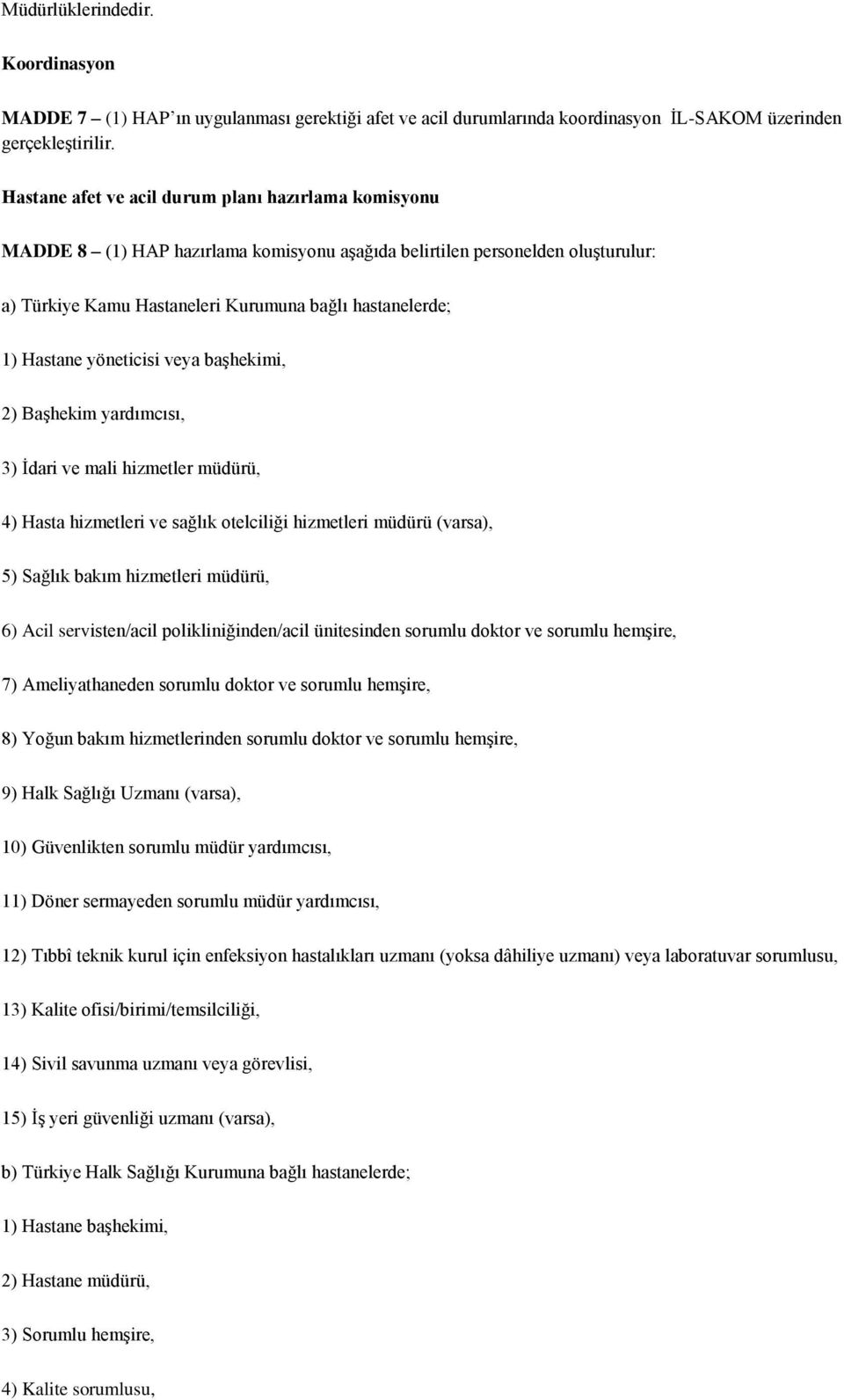 Hastane yöneticisi veya başhekimi, 2) Başhekim yardımcısı, 3) İdari ve mali hizmetler müdürü, 4) Hasta hizmetleri ve sağlık otelciliği hizmetleri müdürü (varsa), 5) Sağlık bakım hizmetleri müdürü, 6)