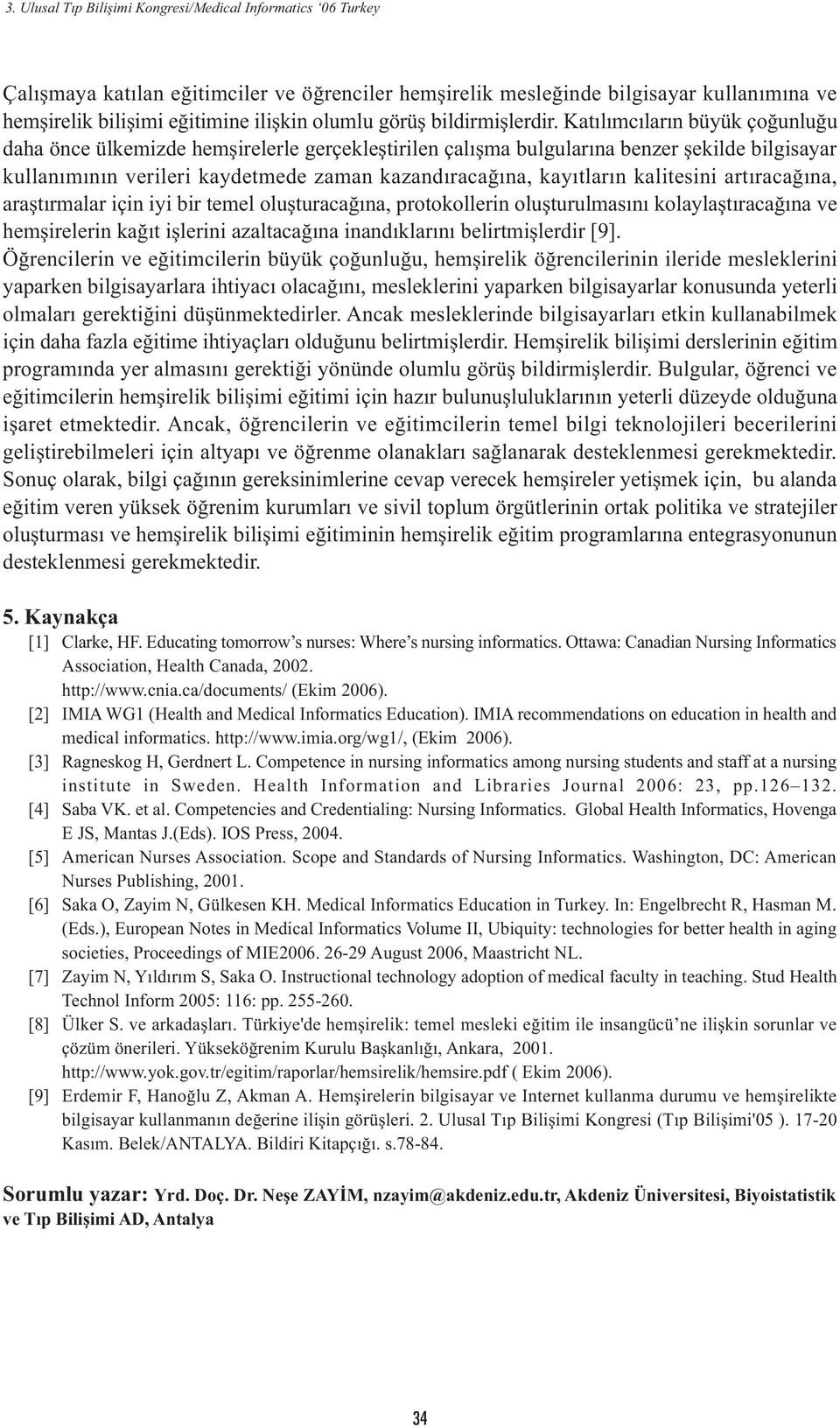 kalitesini artýracaðýna, araþtýrmalar için iyi bir temel oluþturacaðýna, protokollerin oluþturulmasýný kolaylaþtýracaðýna ve hemþirelerin kaðýt iþlerini azaltacaðýna inandýklarýný belirtmiþlerdir [9].