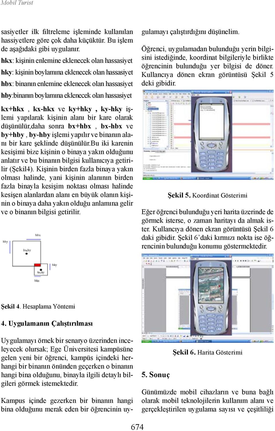 kx+hkx, kx-hkx ve ky+hky, ky-hky işlemi yapılarak kişinin alanı bir kare olarak düşünülür,daha sonra bx+hbx, bx-hbx ve by+hby, by-hby işlemi yapılır ve binanın alanı bir kare şeklinde düşünülür.