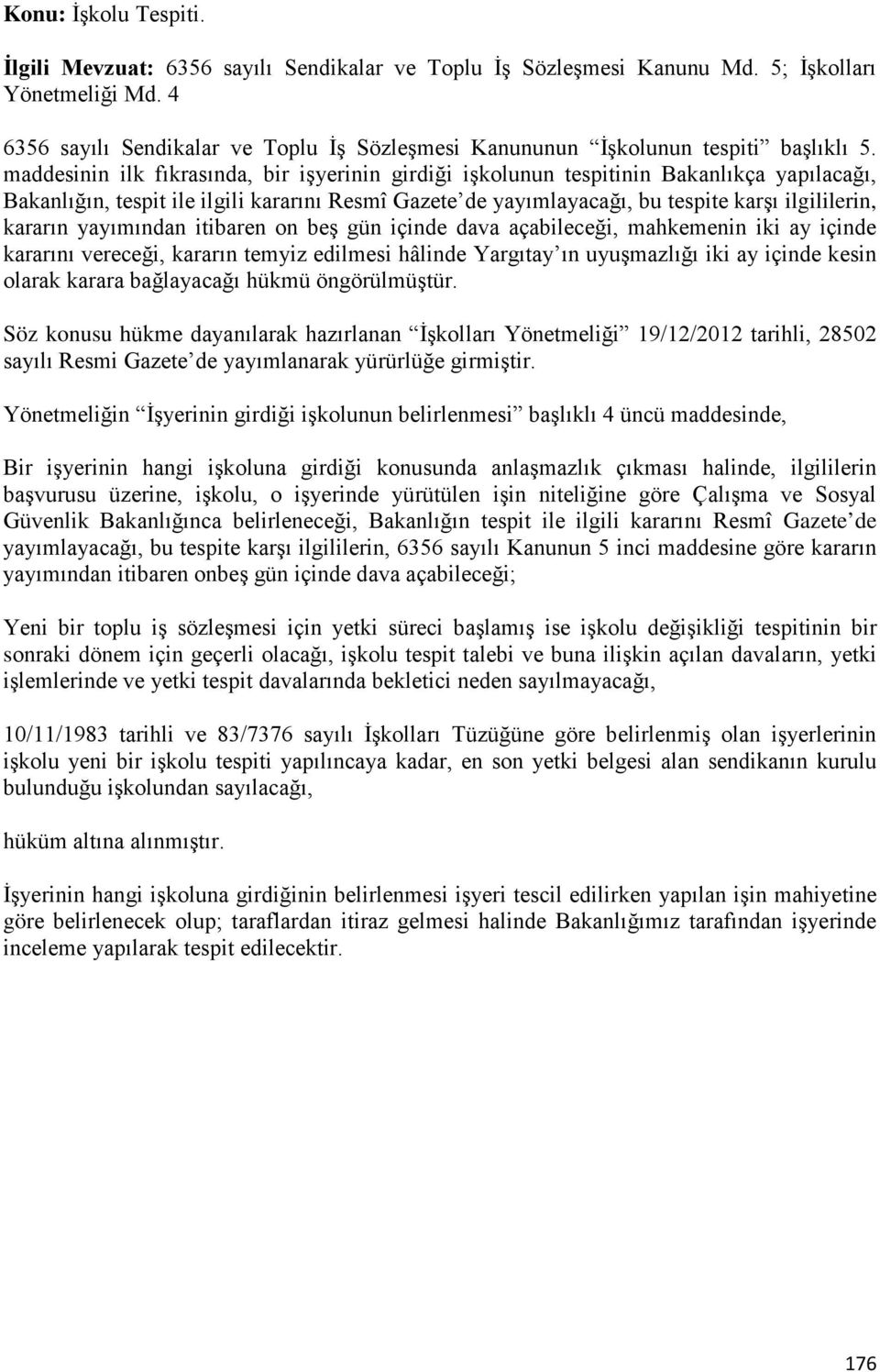 maddesinin ilk fıkrasında, bir işyerinin girdiği işkolunun tespitinin Bakanlıkça yapılacağı, Bakanlığın, tespit ile ilgili kararını Resmî Gazete de yayımlayacağı, bu tespite karşı ilgililerin,