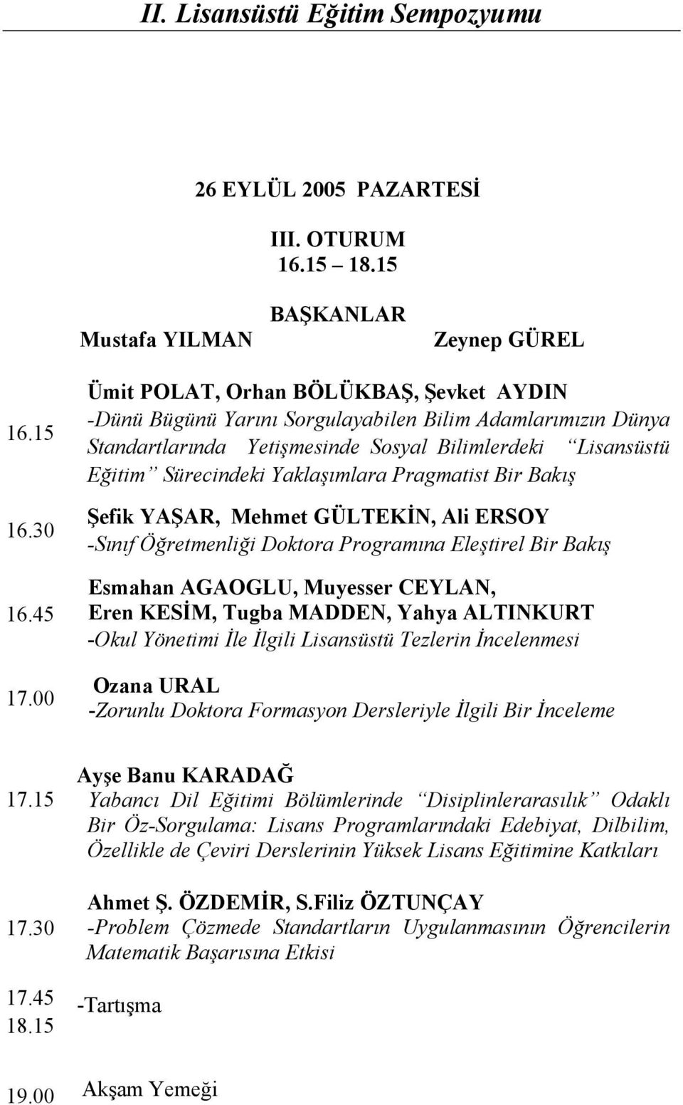 Pragmatist Bir Bakış Şefik YAŞAR, Mehmet GÜLTEKİN, Ali ERSOY -Sınıf Öğretmenliği Doktora Programına Eleştirel Bir Bakış Esmahan AGAOGLU, Muyesser CEYLAN, Eren KESİM, Tugba MADDEN, Yahya ALTINKURT