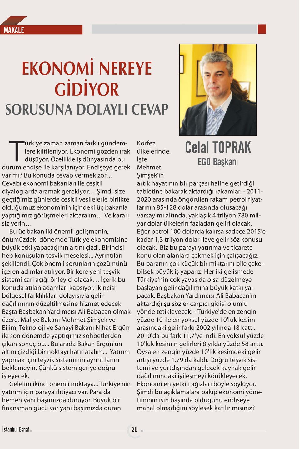 Bu konuda cevap vermek zor Cevabı ekonomi bakanları ile çeşitli diyaloglarda aramak gerekiyor Şimdi size geçtiğimiz günlerde çeşitli vesilelerle birlikte olduğumuz ekonominin içindeki üç bakanla