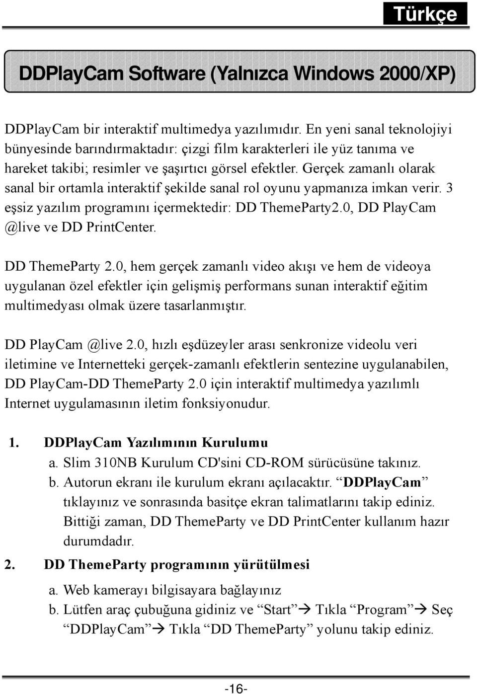 Gerçek zamanlı olarak sanal bir ortamla interaktif şekilde sanal rol oyunu yapmanıza imkan verir. 3 eşsiz yazılım programını içermektedir: DD ThemeParty2.0, DD PlayCam @live ve DD PrintCenter.