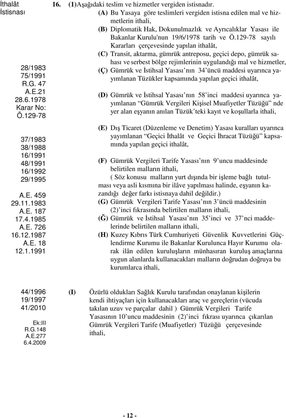 129-78 sayılı Kararları çerçevesinde yapılan ithalât, (C) Transit, aktarma, gümrük antreposu, geçici depo, gümrük sahası ve serbest bölge rejimlerinin uygulandığı mal ve hizmetler, (Ç) Gümrük ve