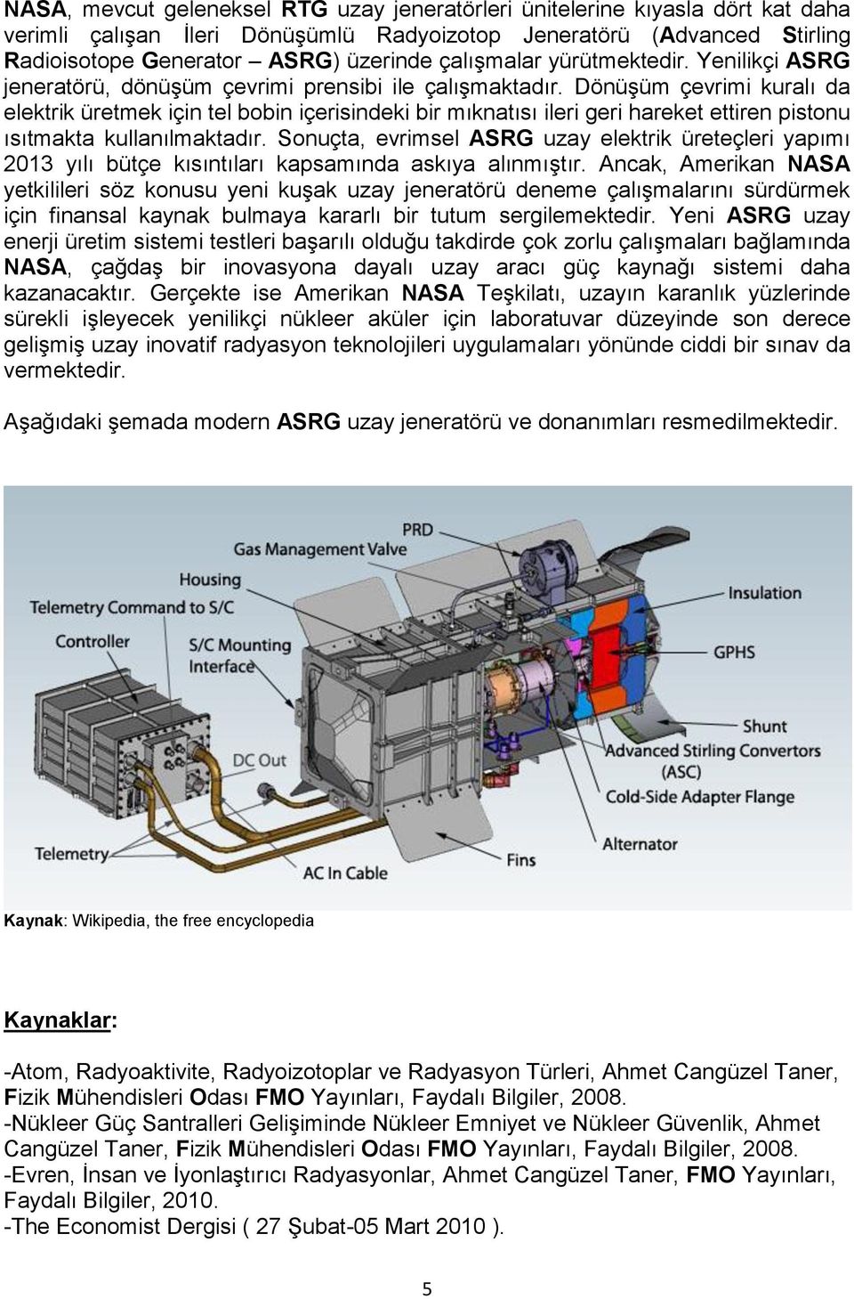 Dönüşüm çevrimi kuralı da elektrik üretmek için tel bobin içerisindeki bir mıknatısı ileri geri hareket ettiren pistonu ısıtmakta kullanılmaktadır.