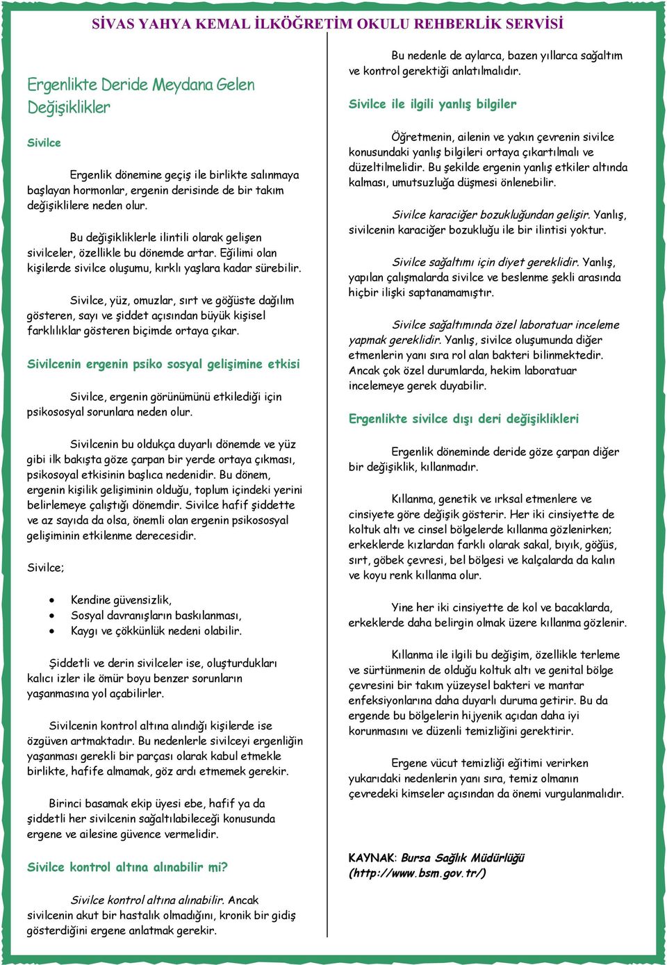 Sivilce, yüz, omuzlar, sırt ve göğüste dağılım gösteren, sayı ve şiddet açısından büyük kişisel farklılıklar gösteren biçimde ortaya çıkar.