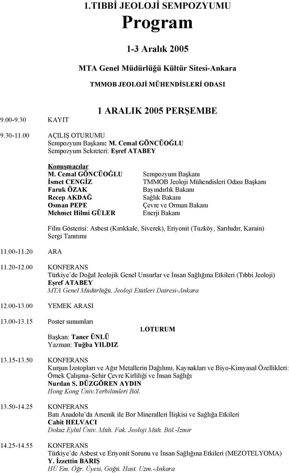 Cemal GÖNCÜOĞLU Sempozyum Başkanı İsmet CENGİZ TMMOB Jeoloji Mühendisleri Odası Başkanı Faruk ÖZAK Bayındırlık Bakanı Recep AKDAĞ Sağlık Bakanı Osman PEPE Çevre ve Orman Bakanı Mehmet Hilmi GÜLER