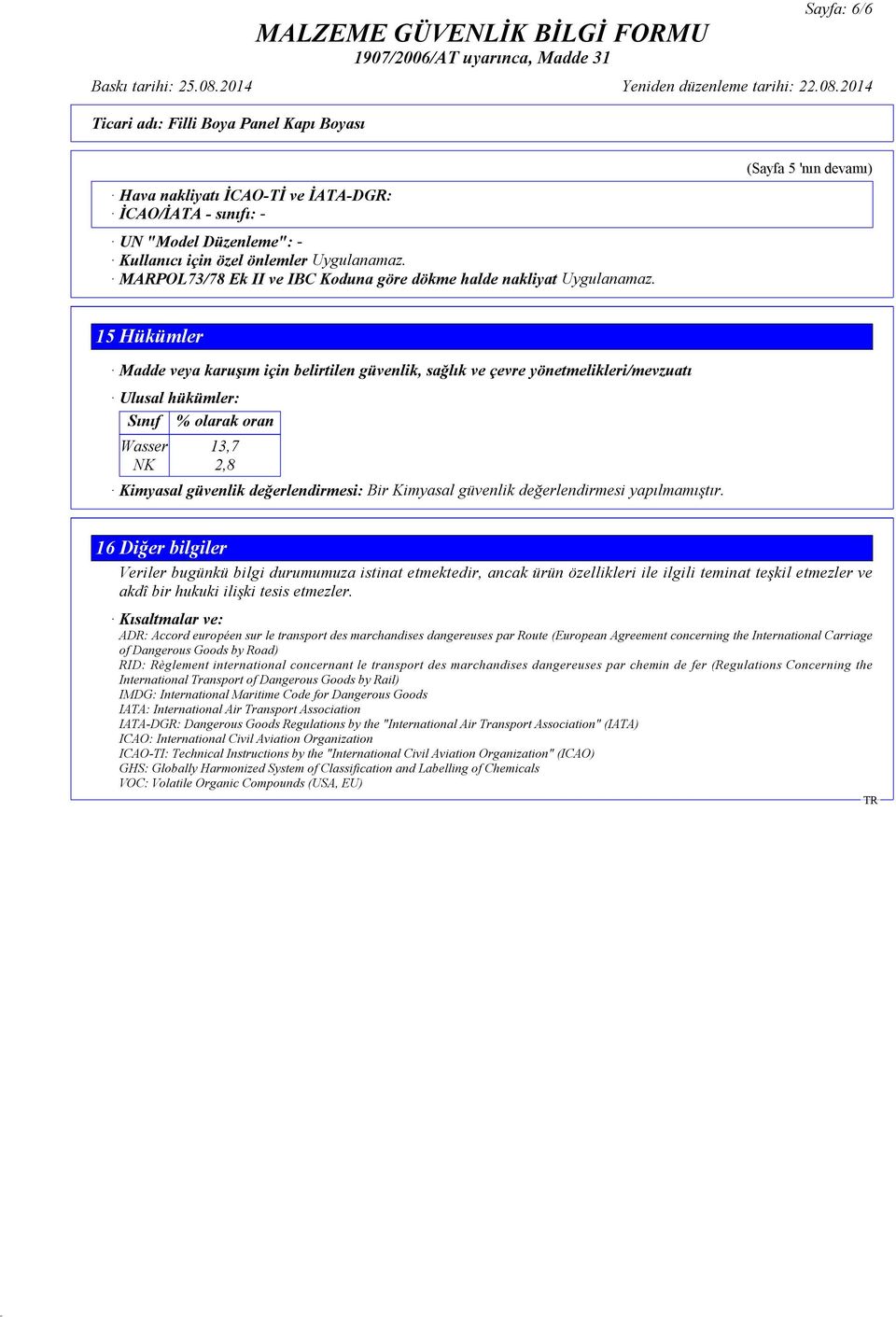(Sayfa 5 'nın devamı) 15 Hükümler Madde veya karuşım için belirtilen güvenlik, sağlık ve çevre yönetmelikleri/mevzuatı Ulusal hükümler: Sınıf % olarak oran Wasser 13,7 NK 2,8 Kimyasal güvenlik