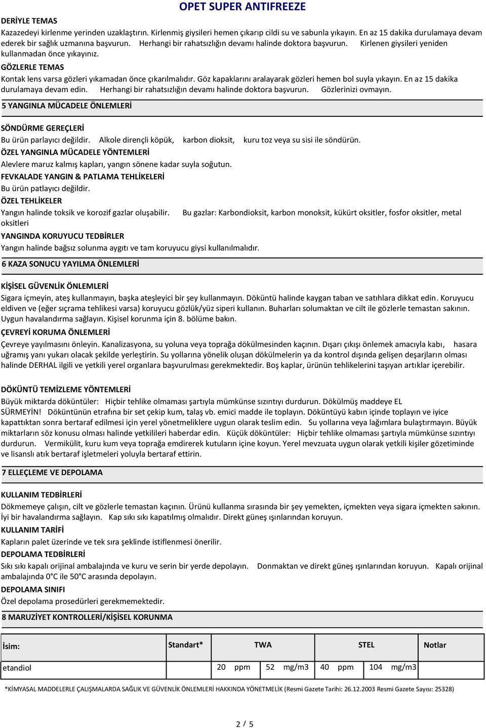 Göz kapaklarını aralayarak gözleri hemen bol suyla yıkayın. En az 15 dakika durulamaya devam edin. Herhangi bir rahatsızlığın devamı halinde doktora başvurun. Gözlerinizi ovmayın.