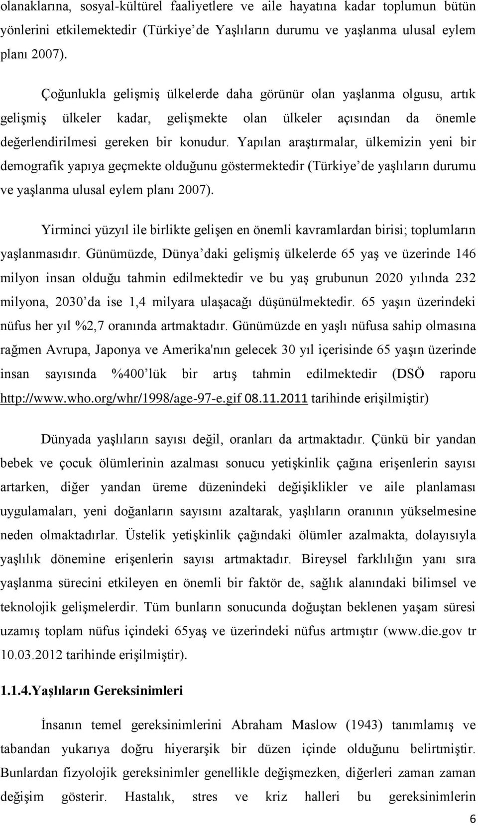 Yapılan araģtırmalar, ülkemizin yeni bir demografik yapıya geçmekte olduğunu göstermektedir (Türkiye de yaģlıların durumu ve yaģlanma ulusal eylem planı 2007).