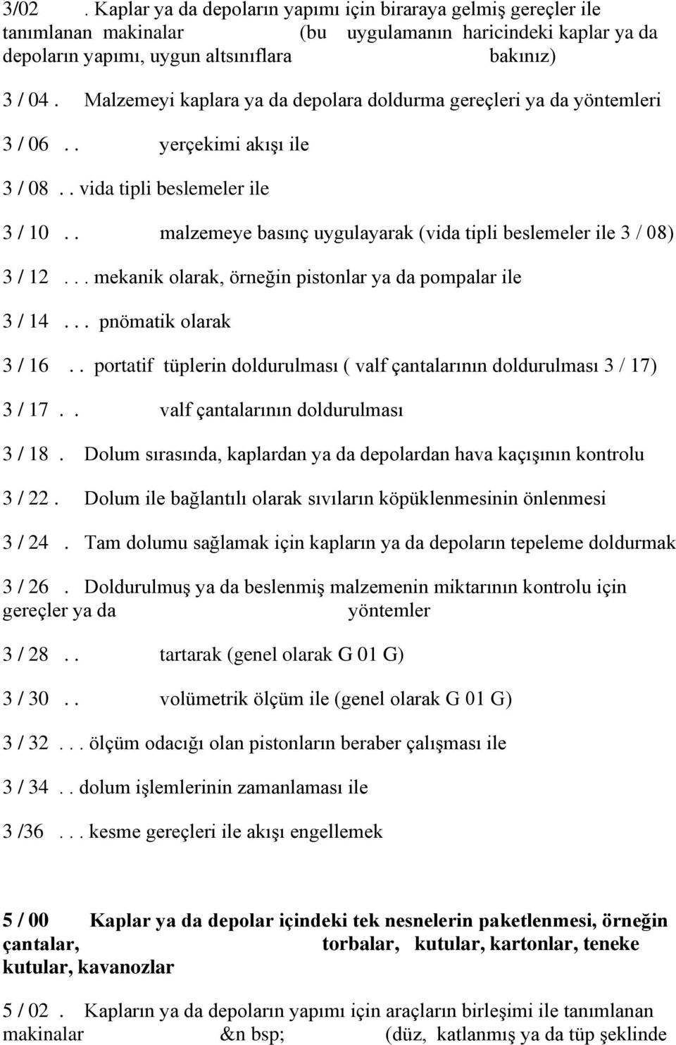 . malzemeye basınç uygulayarak (vida tipli beslemeler ile 3 / 08) 3 / 12... mekanik olarak, örneğin pistonlar ya da pompalar ile 3 / 14... pnömatik olarak 3 / 16.