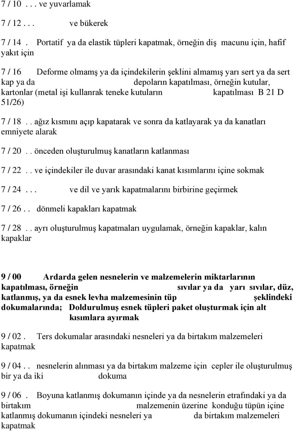 örneğin kutular, kartonlar (metal işi kullanrak teneke kutuların kapatılması B 21 D 51/26) 7 / 18.. ağız kısmını açıp kapatarak ve sonra da katlayarak ya da kanatları emniyete alarak 7 / 20.