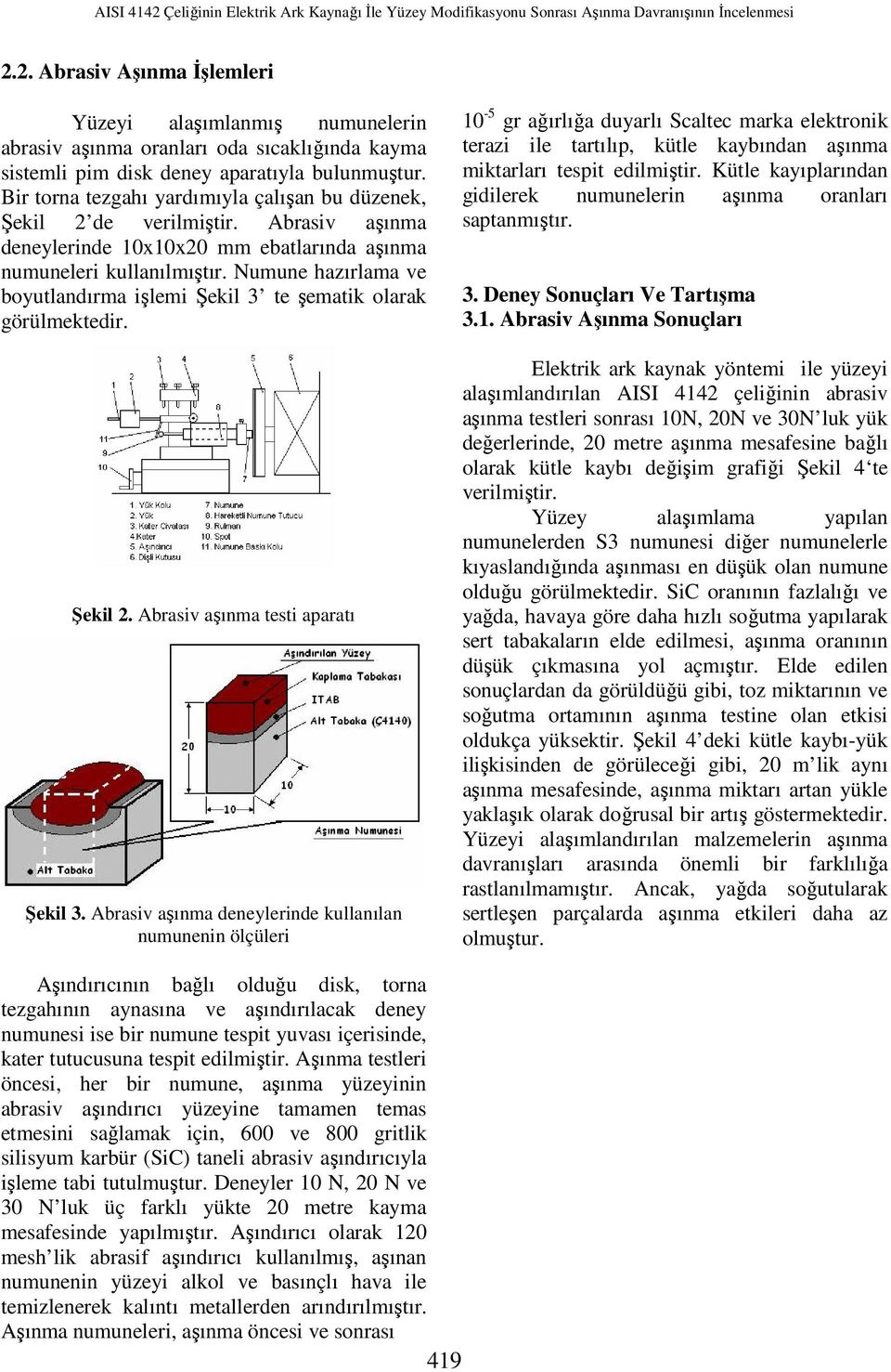 Numune hazırlama ve boyutlandırma işlemi Şekil 3 te şematik olarak görülmektedir. Şekil 2. Abrasiv aşınma testi aparatı Şekil 3.