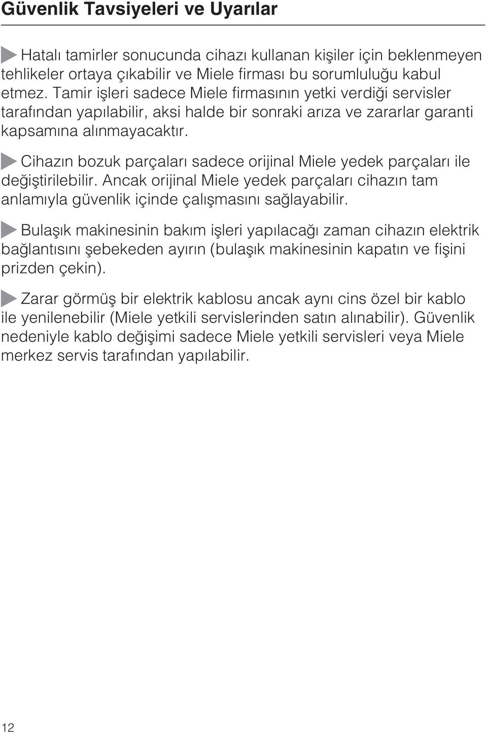 Cihazýn bozuk parçalarý sadece orijinal Miele yedek parçalarý ile deðiþtirilebilir. Ancak orijinal Miele yedek parçalarý cihazýn tam anlamýyla güvenlik içinde çalýþmasýný saðlayabilir.