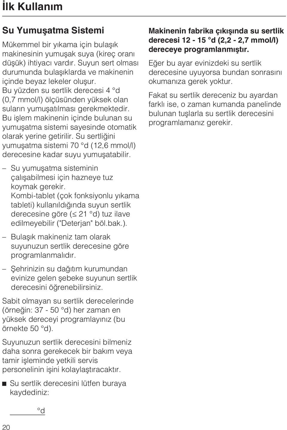 Bu iþlem makinenin içinde bulunan su yumuþatma sistemi sayesinde otomatik olarak yerine getirilir. Su sertliðini yumuþatma sistemi 70 d (12,6 mmol/l) derecesine kadar suyu yumuþatabilir.