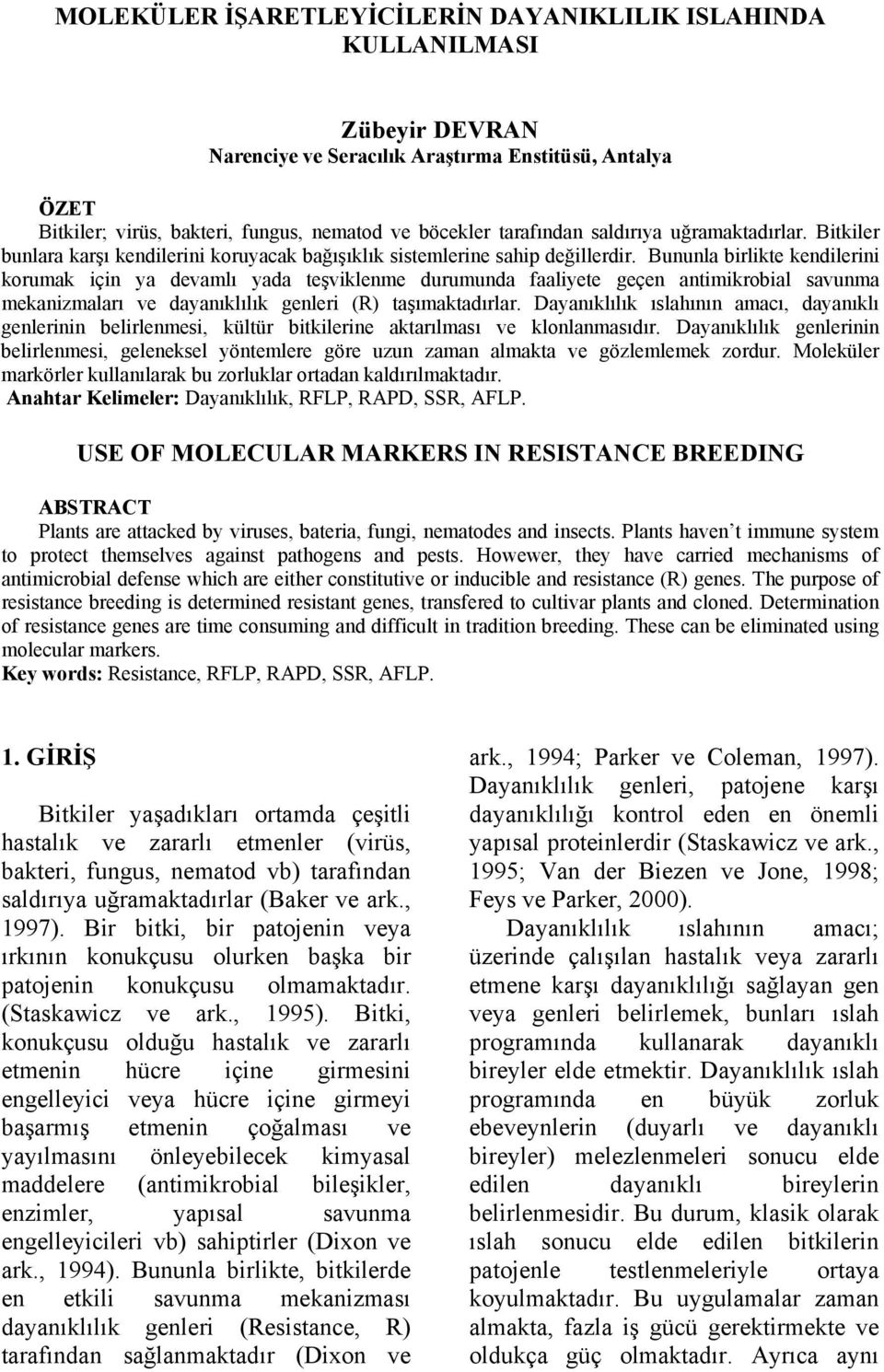 Bununla birlikte kendilerini korumak için ya devamlı yada teşviklenme durumunda faaliyete geçen antimikrobial savunma mekanizmaları ve dayanıklılık genleri (R) taşımaktadırlar.