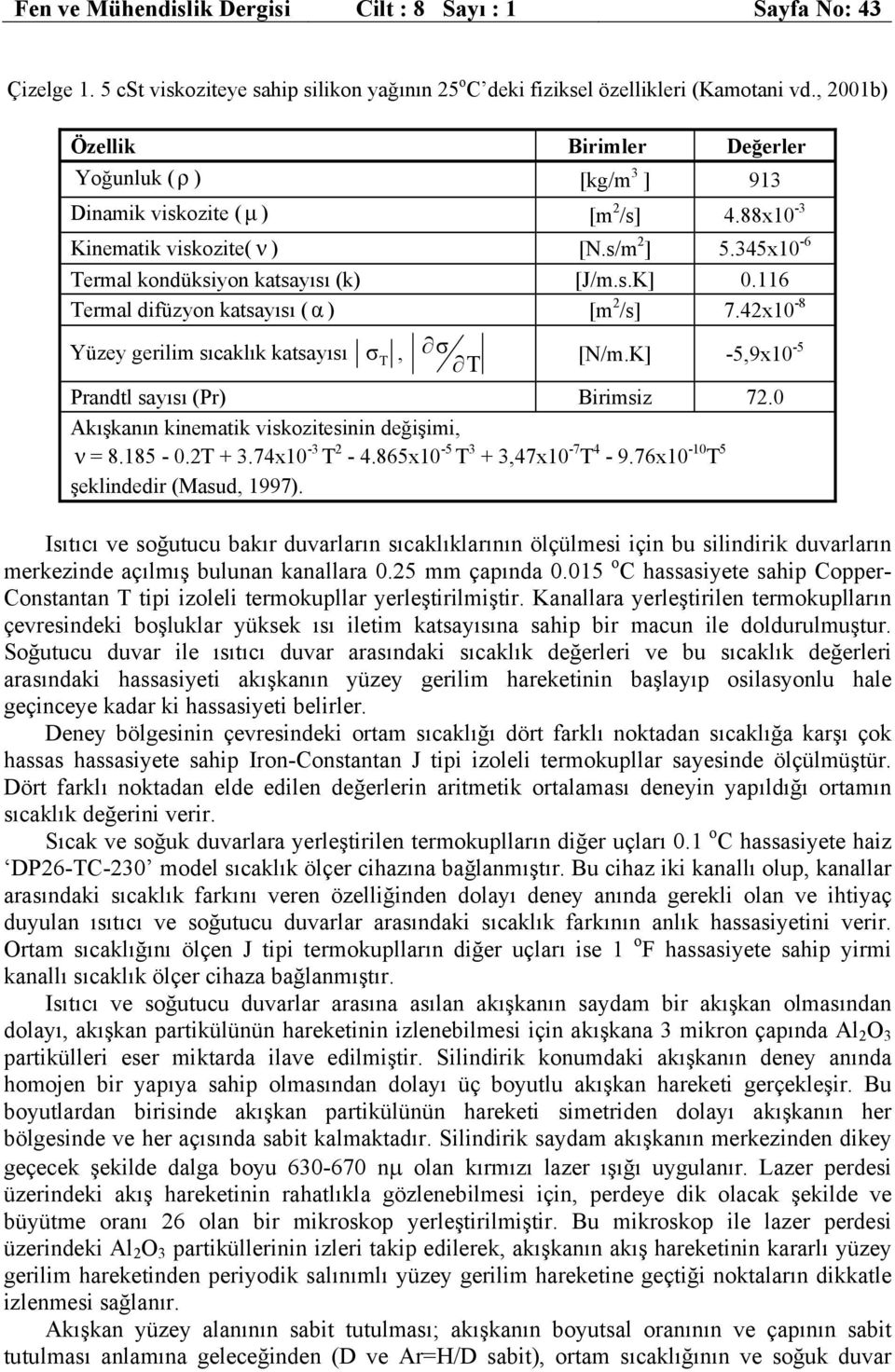 116 Termal difüzyon katsayısı ( α ) [m 2 /s] 7.42x10-8 Yüzey gerilim sıcaklık katsayısı σ T, σ T [N/m.K] -5,9x10-5 Prandtl sayısı (Pr) Birimsiz 72.0 Akışkanın kinematik viskozitesinin değişimi, ν = 8.