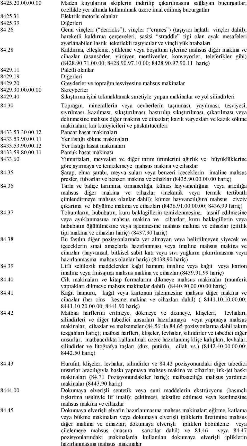 26 Gemi vinçleri ( derricks ); vinçler ( cranes ) (taşıyıcı halatlı vinçler dahil); hareketli kaldırma çerçeveleri, şasisi straddle tipi olan ayak mesafeleri ayarlanabilen lastik tekerlekli