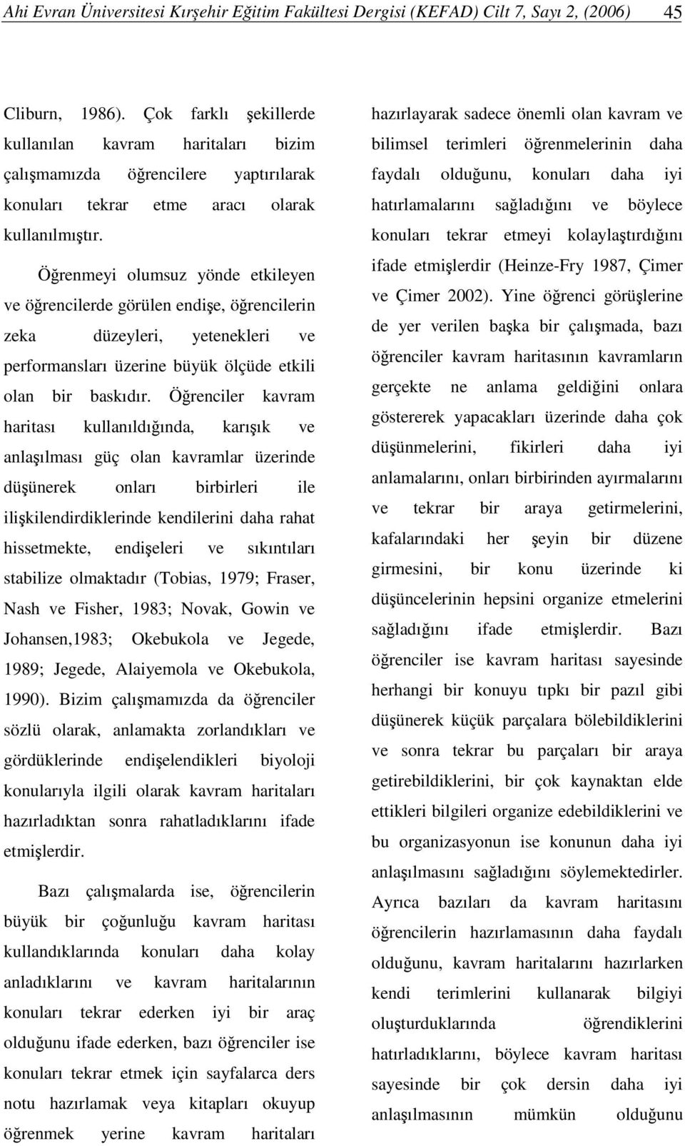 Örenmeyi olumsuz yönde etkileyen ve örencilerde görülen endie, örencilerin zeka düzeyleri, yetenekleri ve performansları üzerine büyük ölçüde etkili olan bir baskıdır.