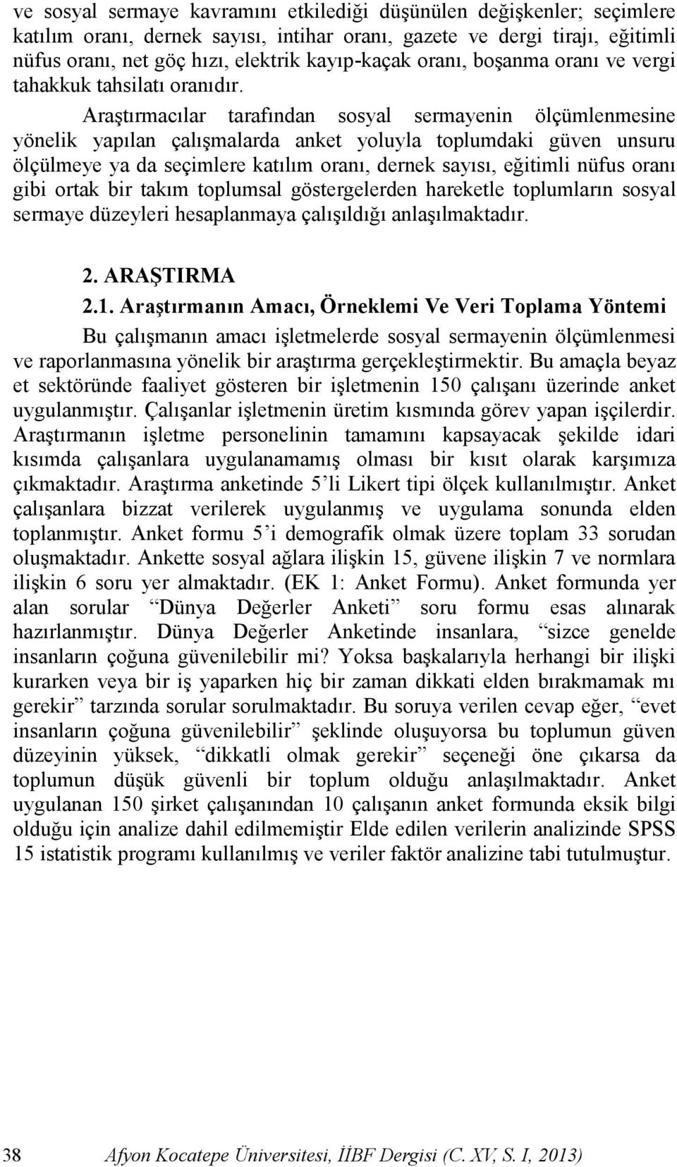 AraĢtırmacılar tarafından sosyal sermayenin ölçümlenmesine yönelik yapılan çalıģmalarda anket yoluyla toplumdaki güven unsuru ölçülmeye ya da seçimlere katılım oranı, dernek sayısı, eğitimli nüfus