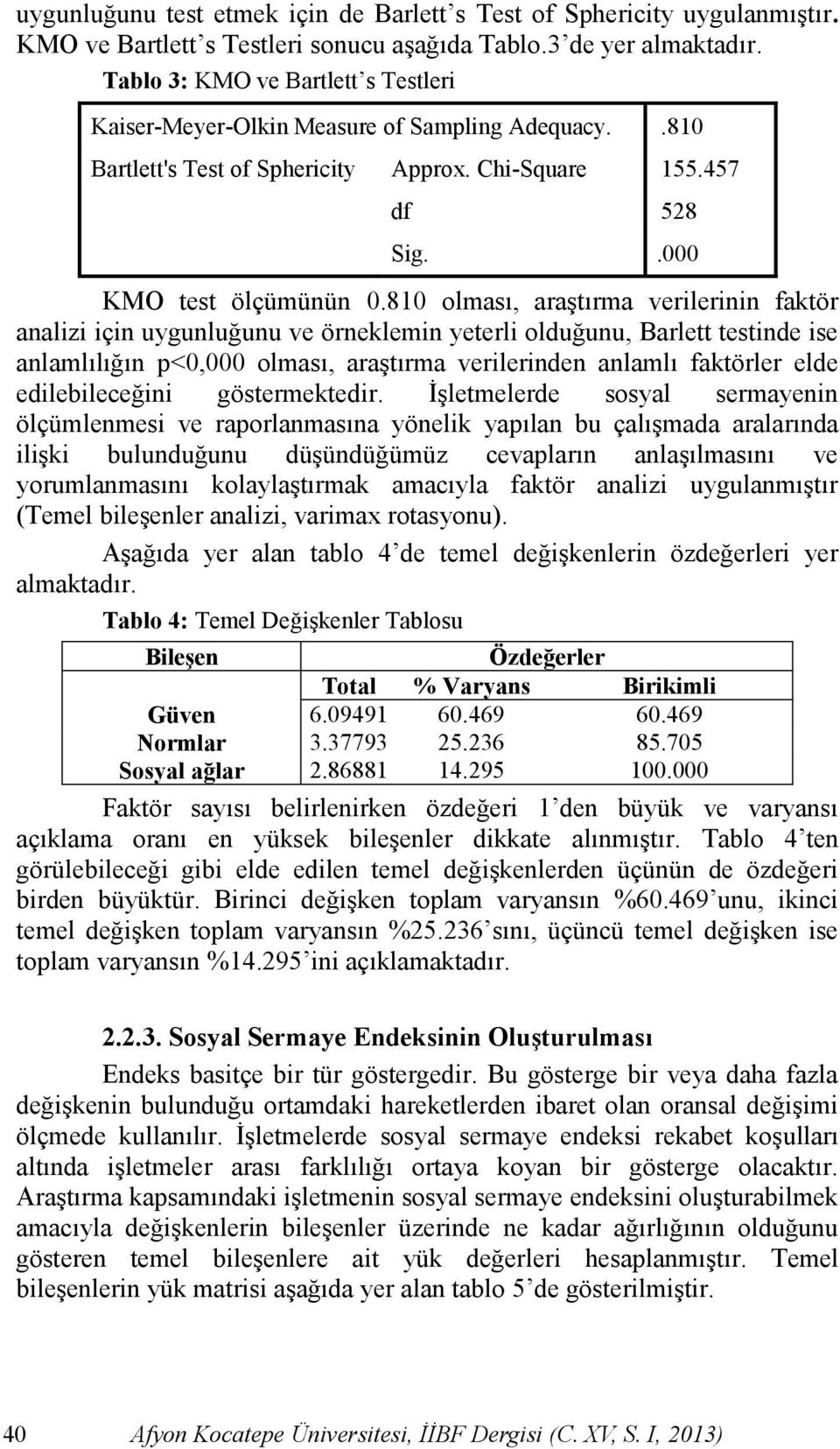 810 olması, araģtırma verilerinin faktör analizi için uygunluğunu ve örneklemin yeterli olduğunu, Barlett testinde ise anlamlılığın p<0,000 olması, araģtırma verilerinden anlamlı faktörler elde