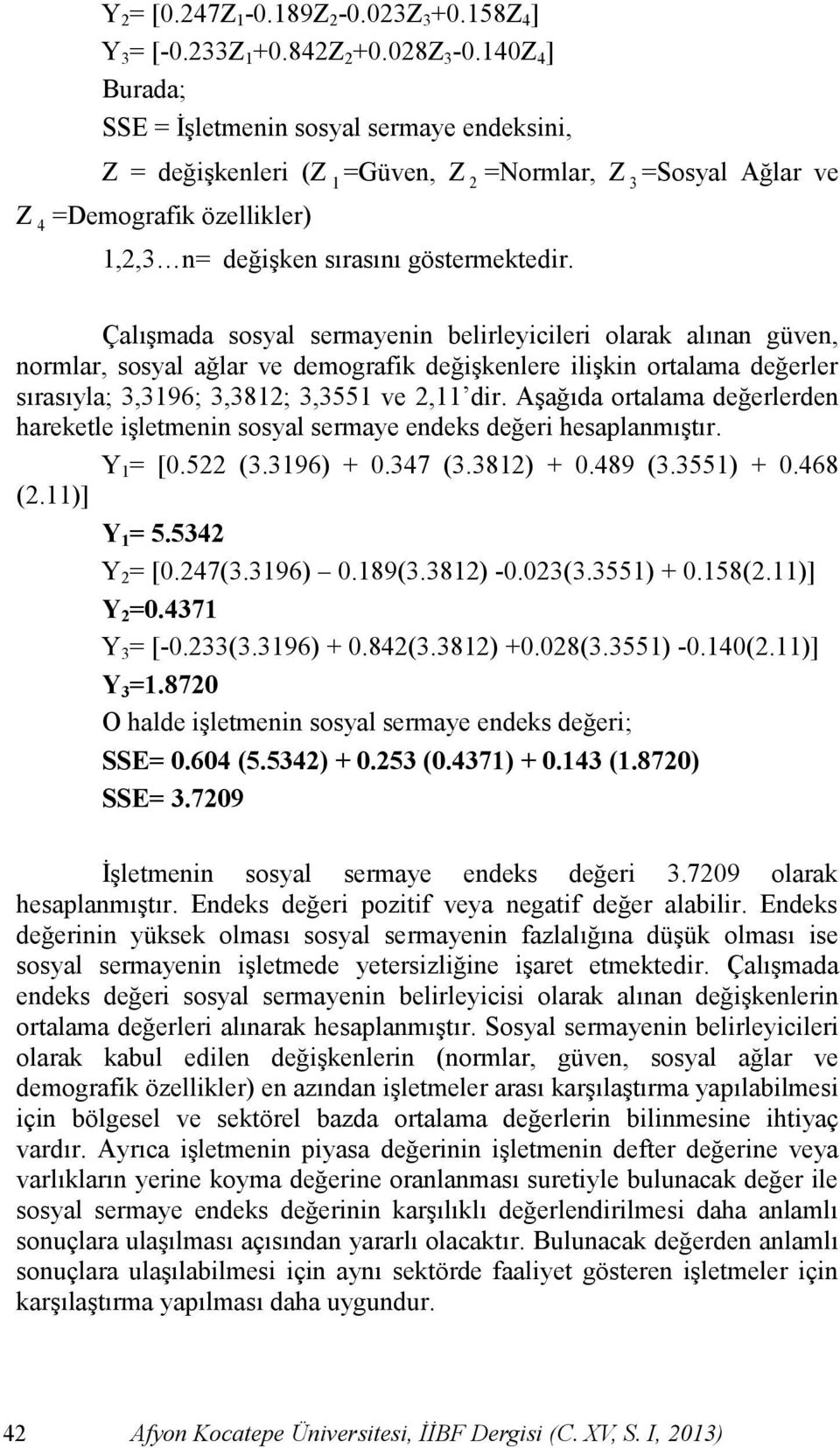 ÇalıĢmada sosyal sermayenin belirleyicileri olarak alınan güven, normlar, sosyal ağlar ve demografik değiģkenlere iliģkin ortalama değerler sırasıyla; 3,3196; 3,3812; 3,3551 ve 2,11 dir.