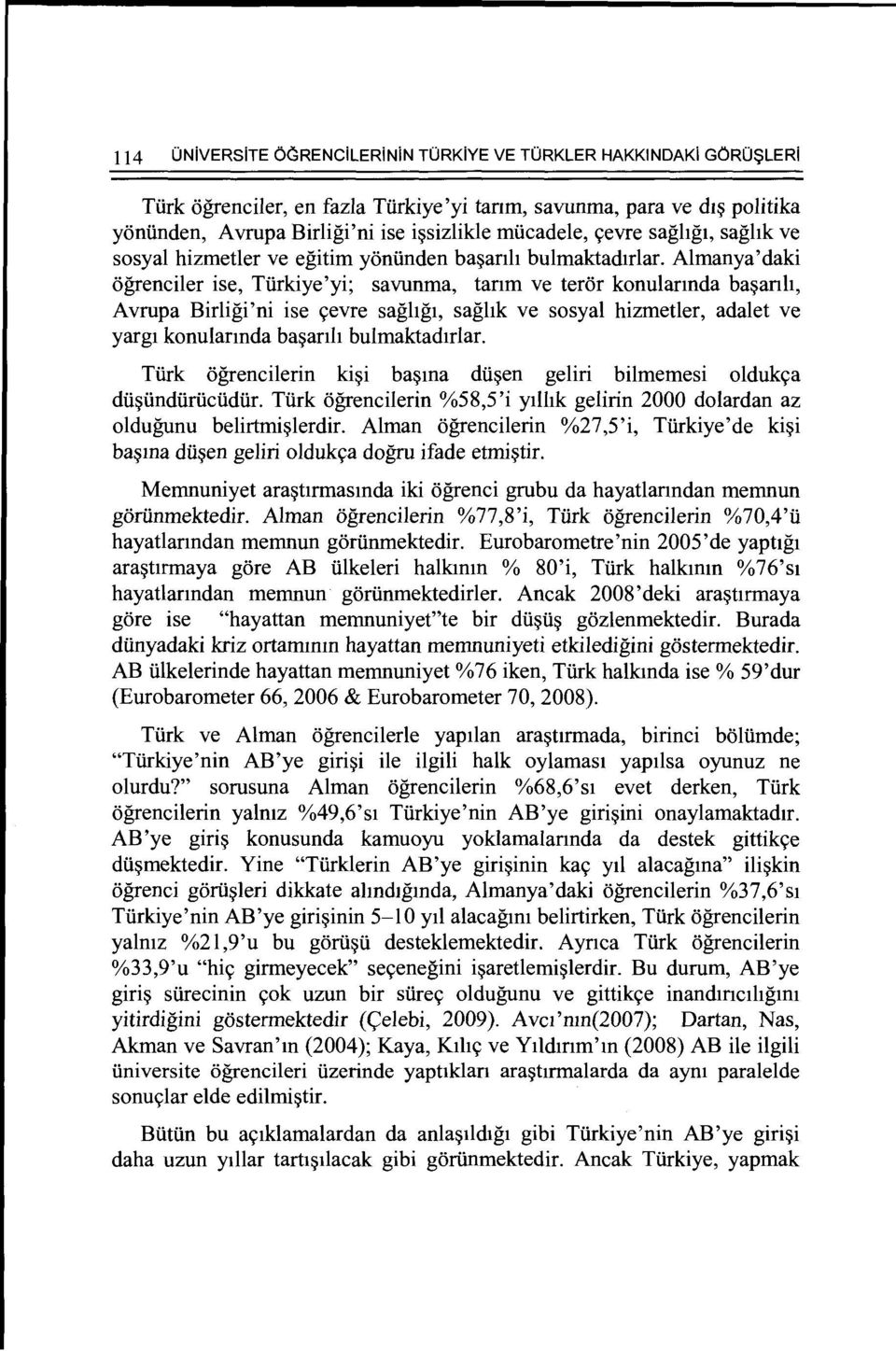 Almanya'daki ogrenciler ise, Turkiye'yi; savunma, tanm ve teror konulannda ba~anh, Avrupa Birligi'ni ise <;evre saghgt, saghk ve sosyal hizmetler, adalet ve yargt konulannda ba~anh bulmaktadtrlar.